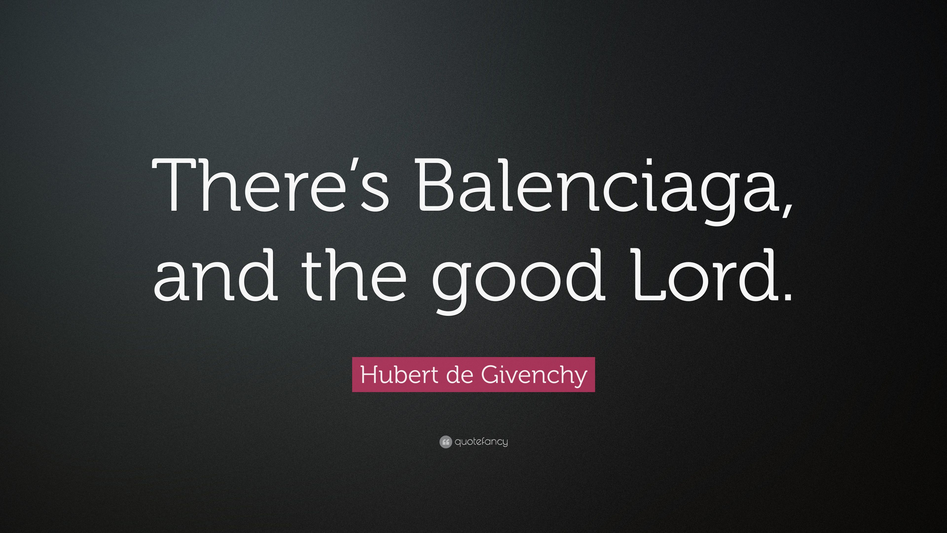 Hubert de Givenchy Quote: “There's Balenciaga, and the good Lord