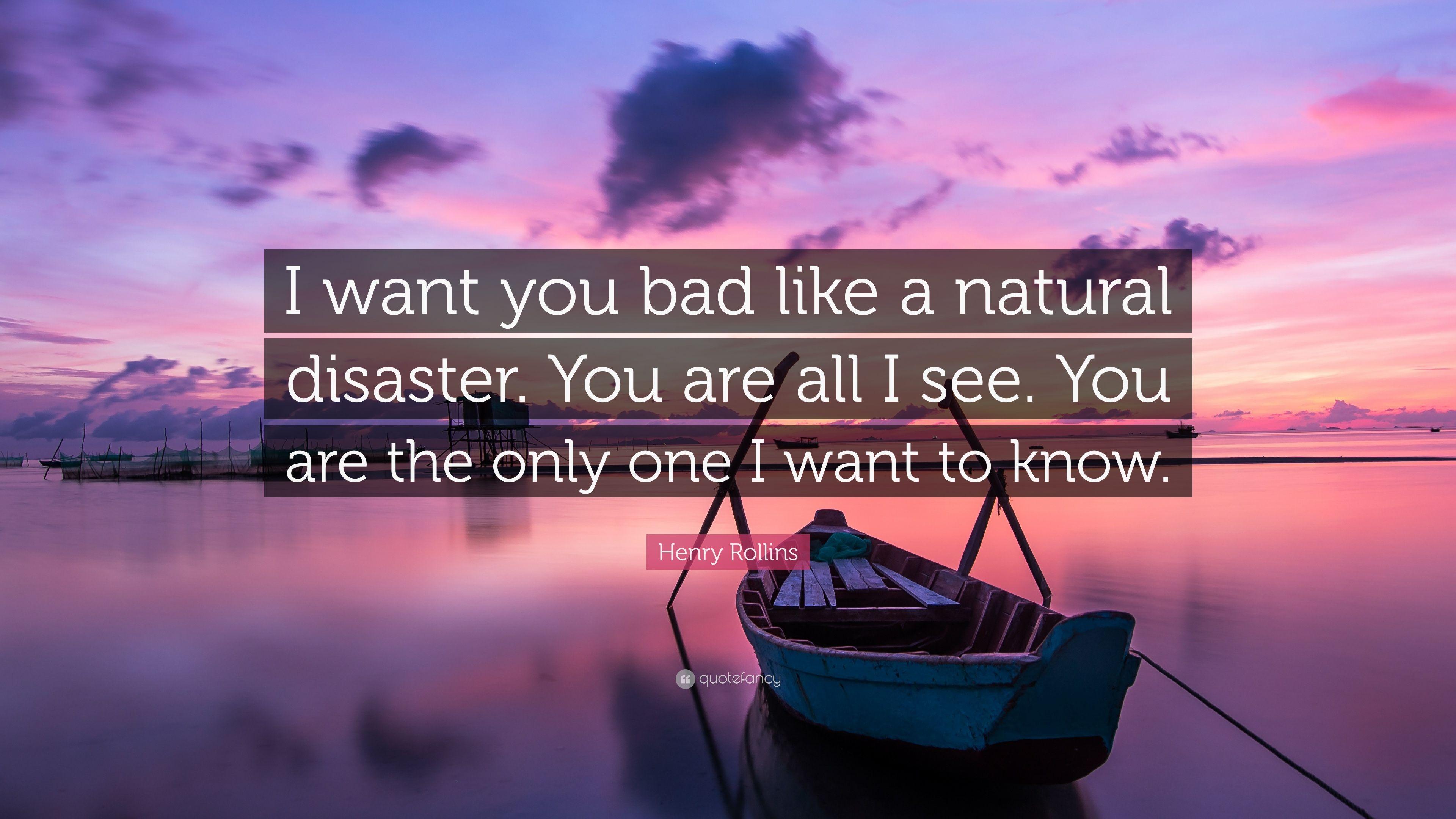 Henry Rollins Quote: “I want you bad like a natural disaster. You