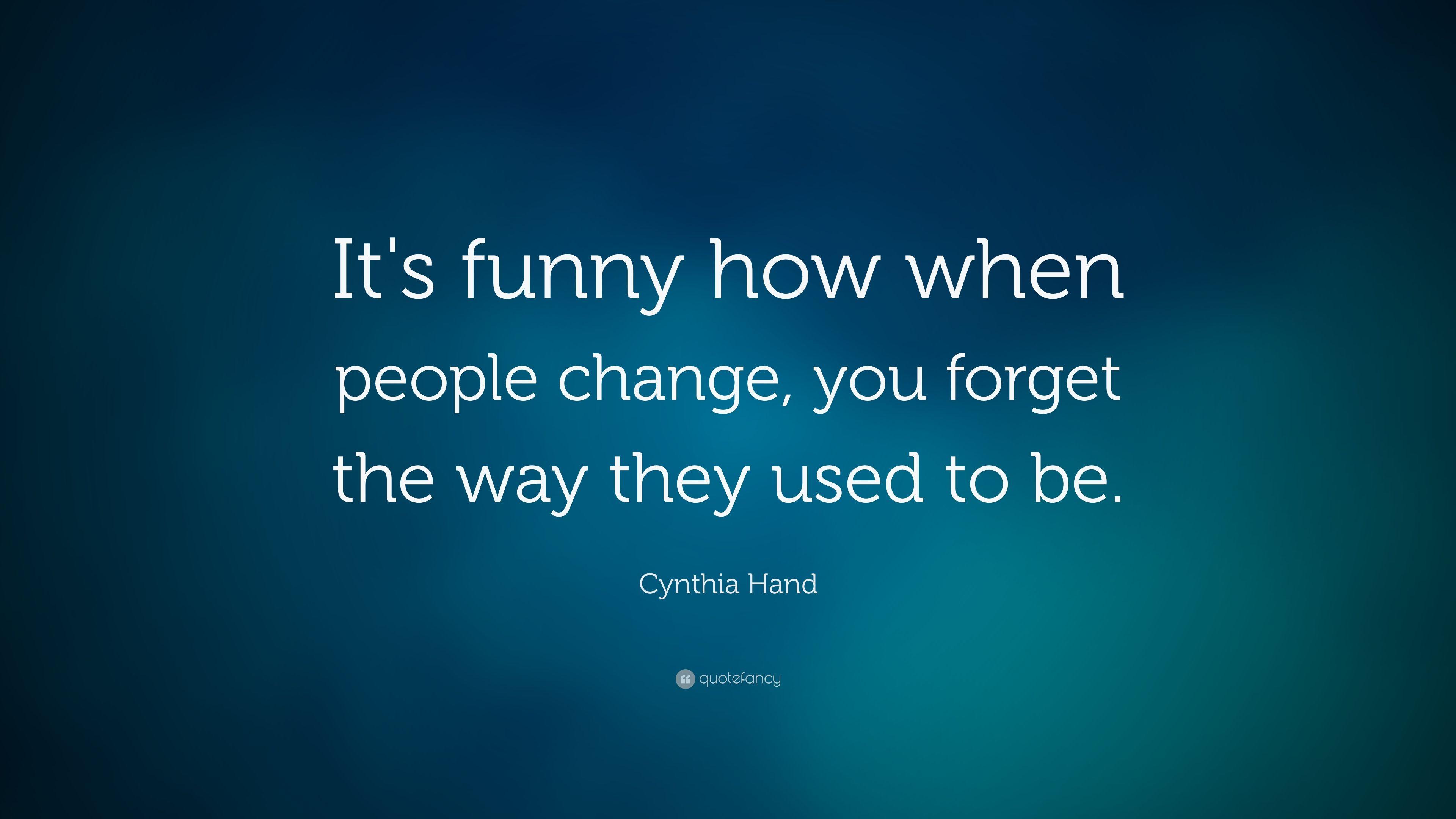 Cynthia Hand Quote: “It's funny how when people change, you forget