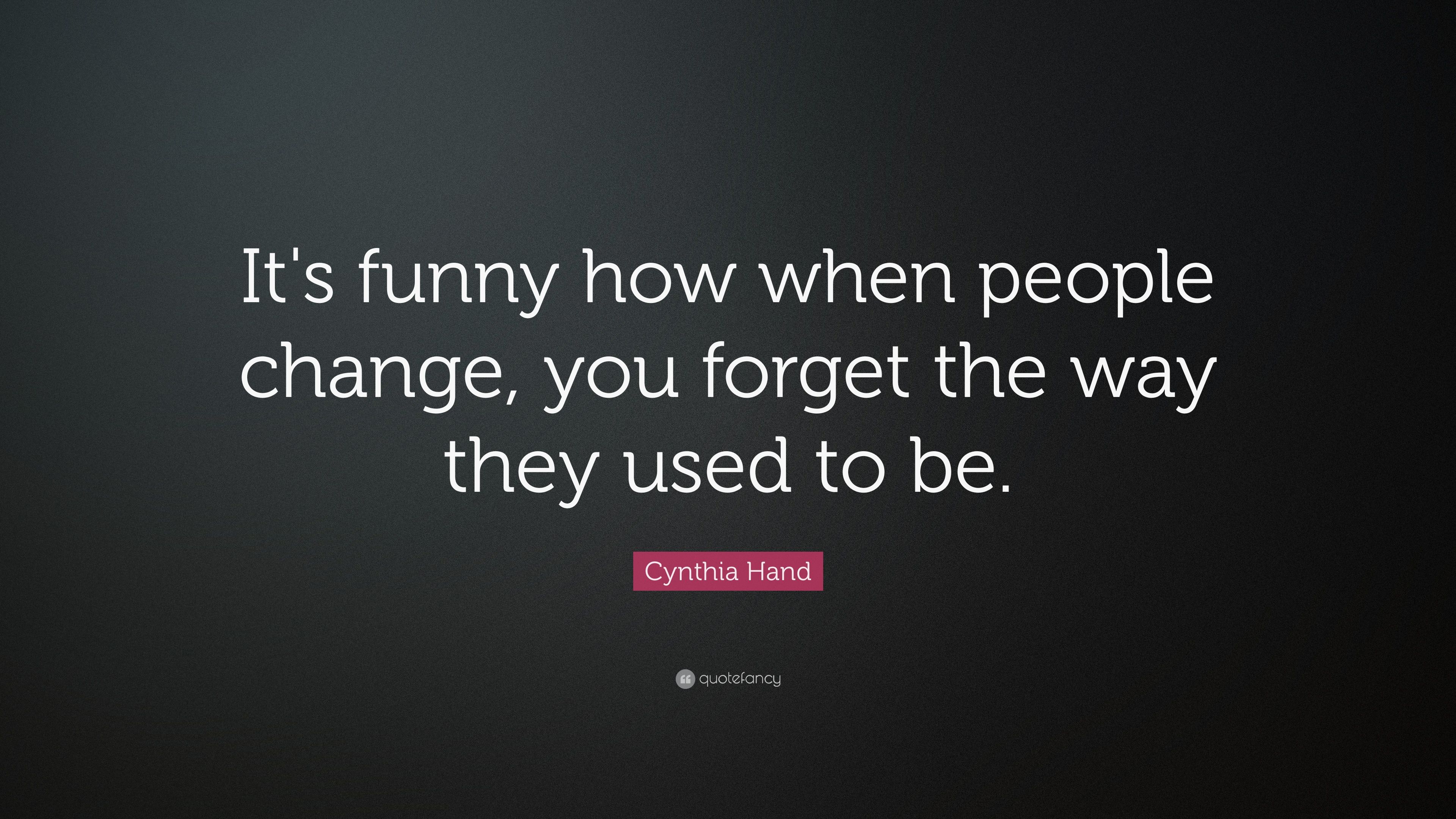 Cynthia Hand Quote: “It's funny how when people change, you forget