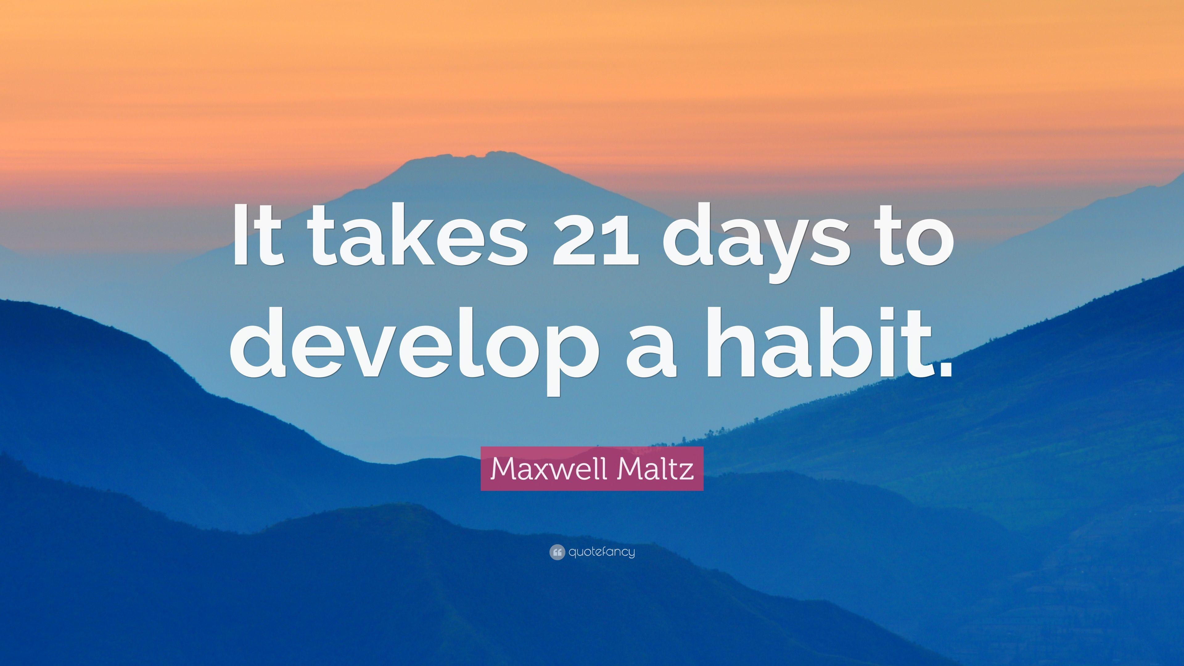 Maxwell Maltz Quote: “It takes 21 days to develop a habit.” 9