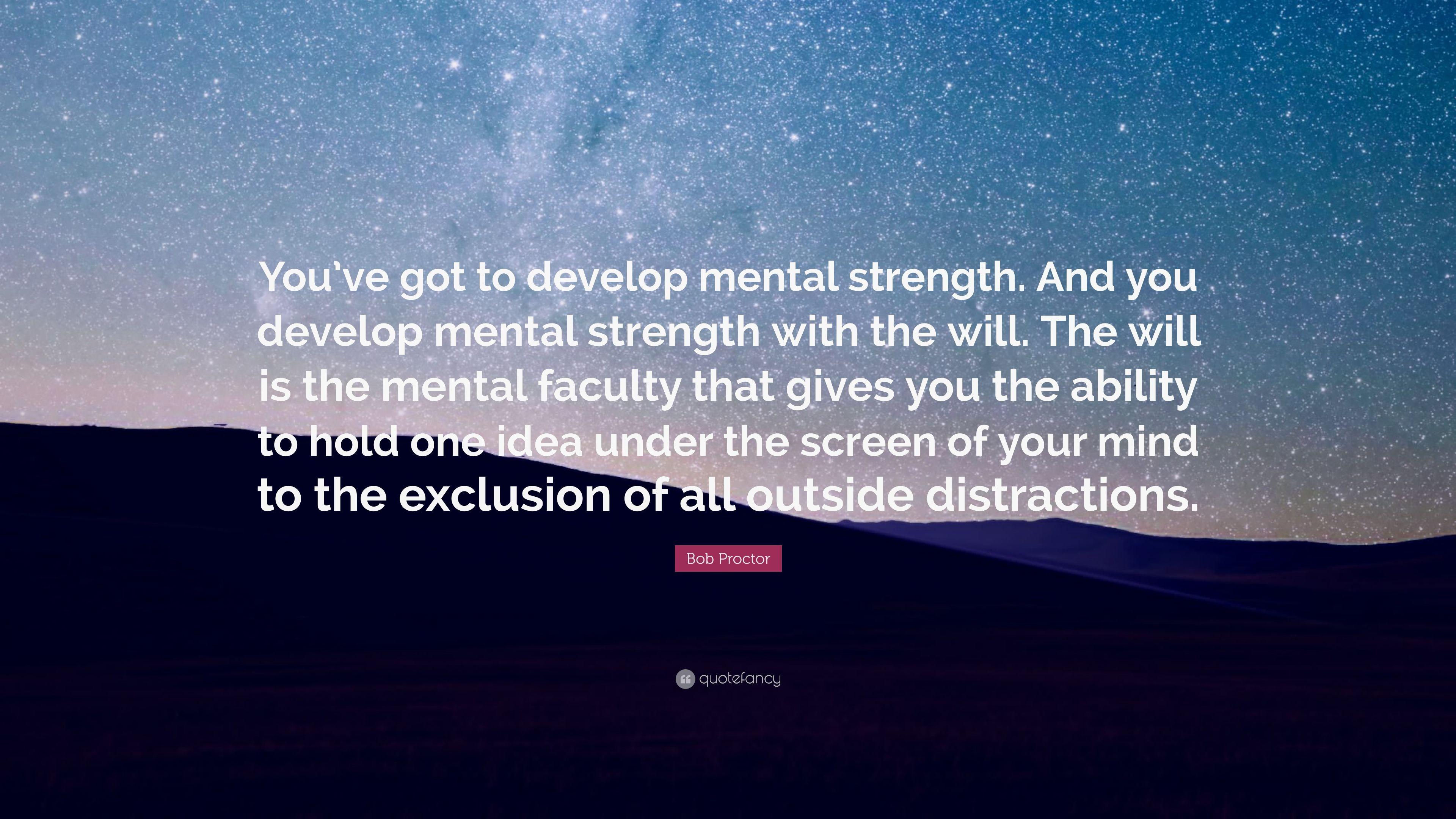 Bob Proctor Quote: “You've got to develop mental strength. And you