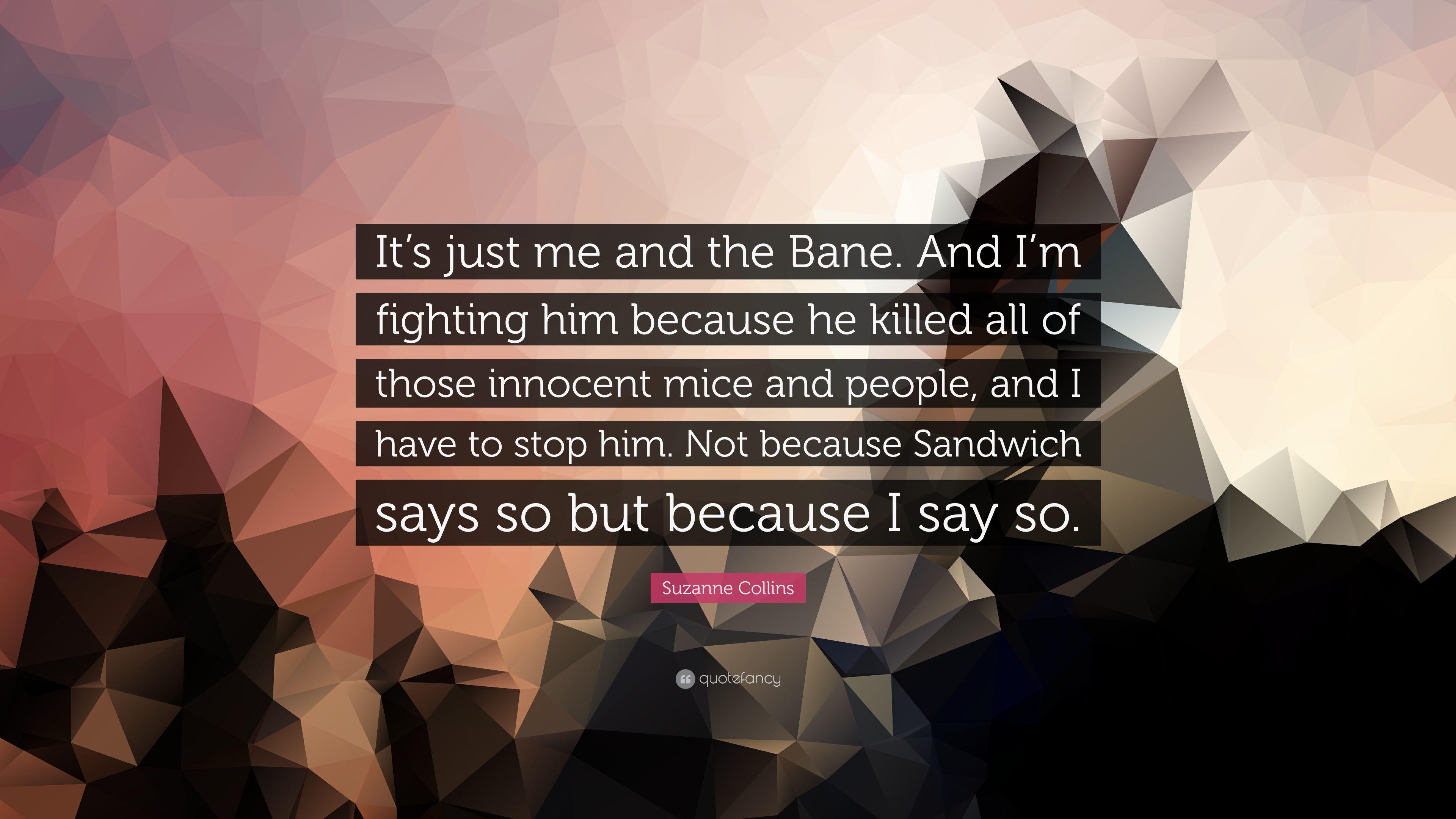 Suzanne Collins Quote: “It's just me and the Bane. And I'm