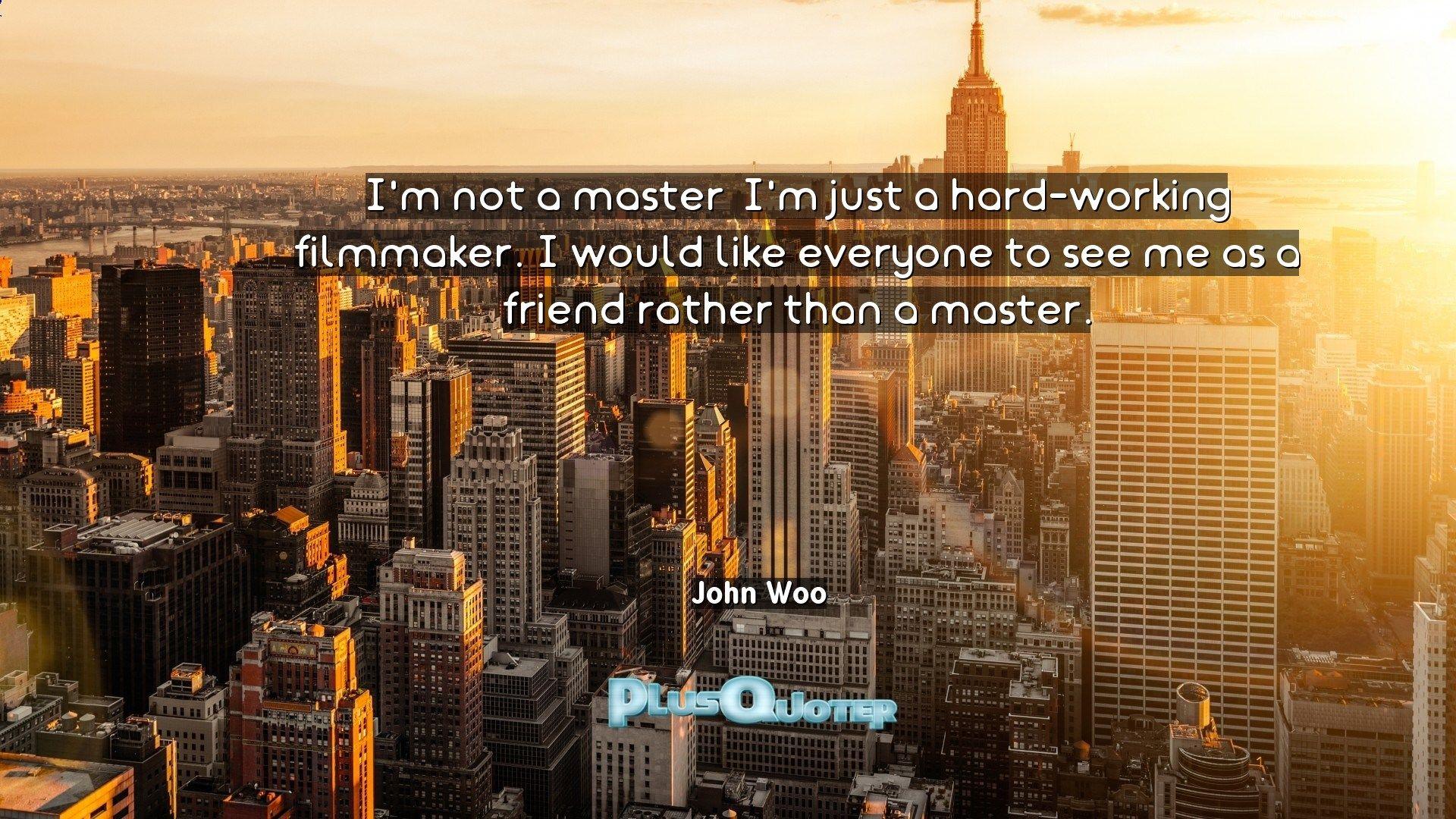 I'm Not A Master; I'm Just A Hard Working Filmmaker. I Would Like