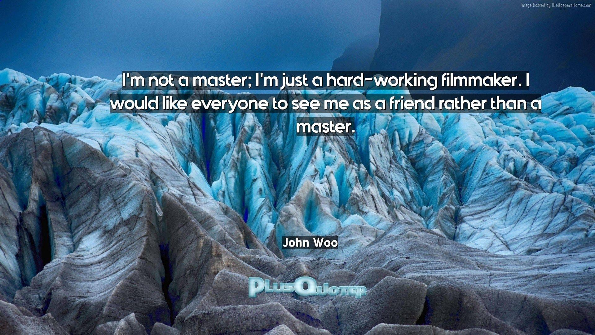 I'm Not A Master; I'm Just A Hard Working Filmmaker. I Would Like