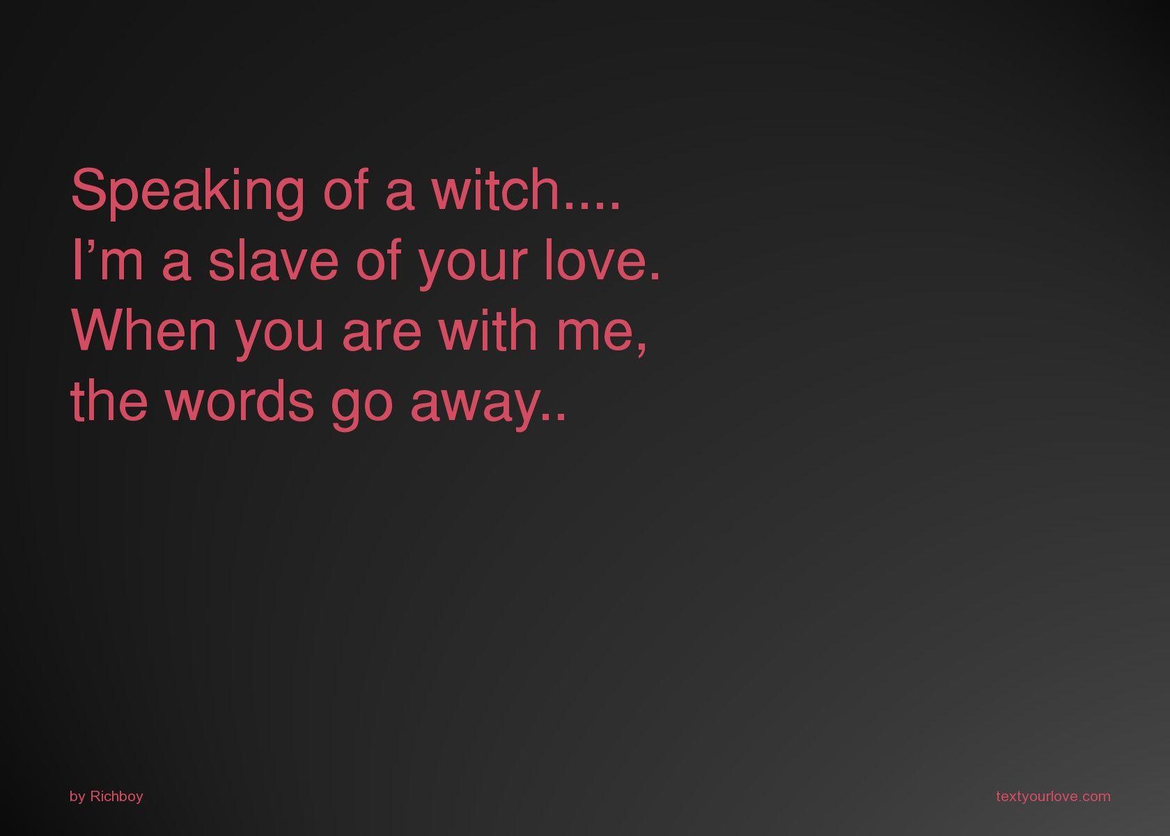 Speaking of a witch. I'm a slave of your love. When. Text