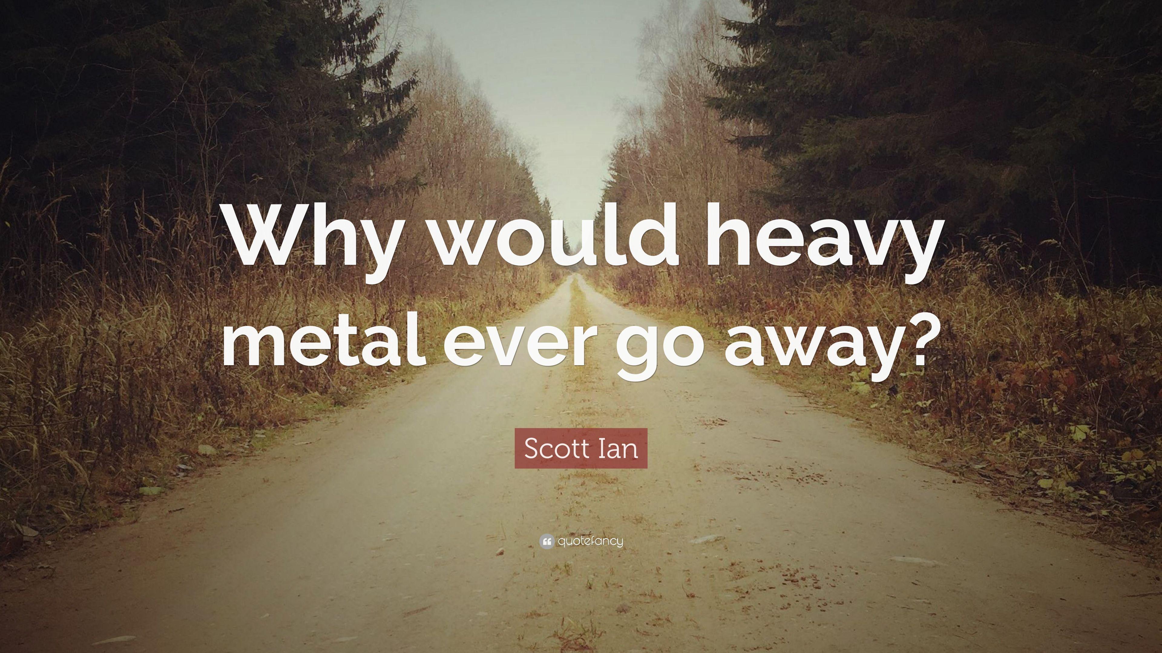 Scott Ian Quote: “Why would heavy metal ever go away?” 7
