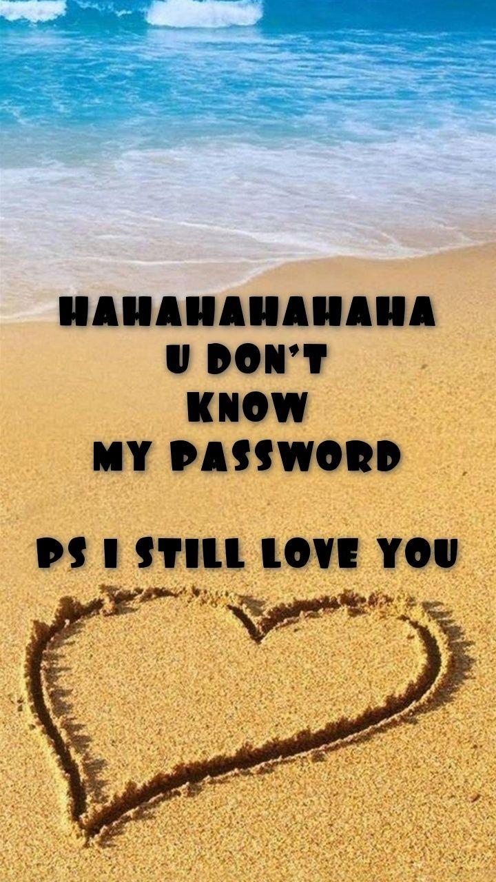 HAHAHAHAHAHA U DON'T KNOW MY PASSWORD PS I STILL LOVE YOU