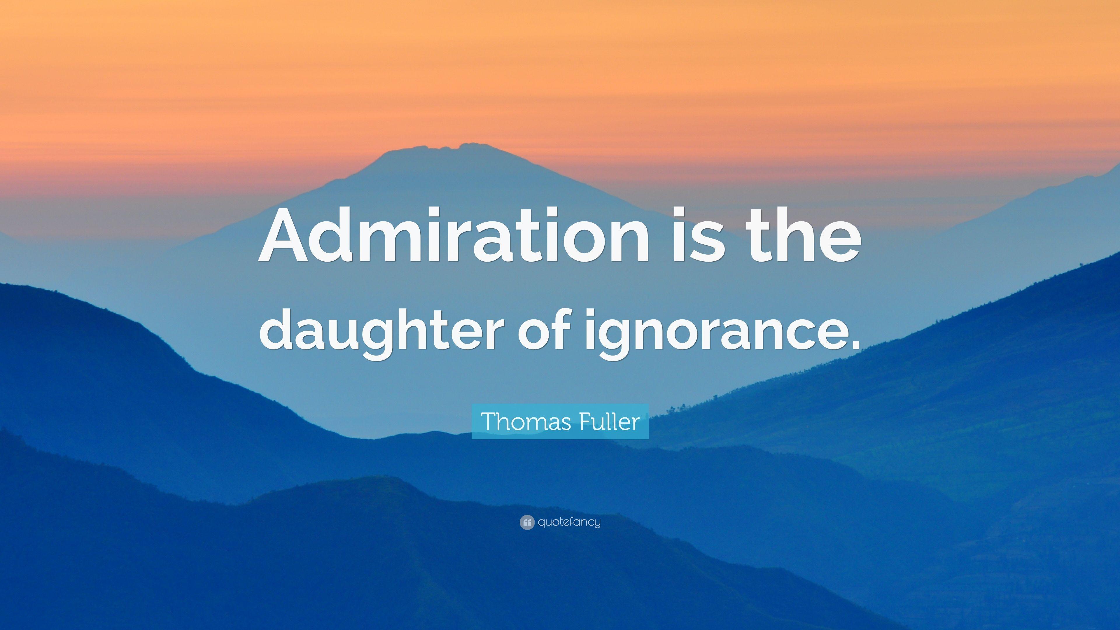 Thomas Fuller Quote: “Admiration is the daughter of ignorance