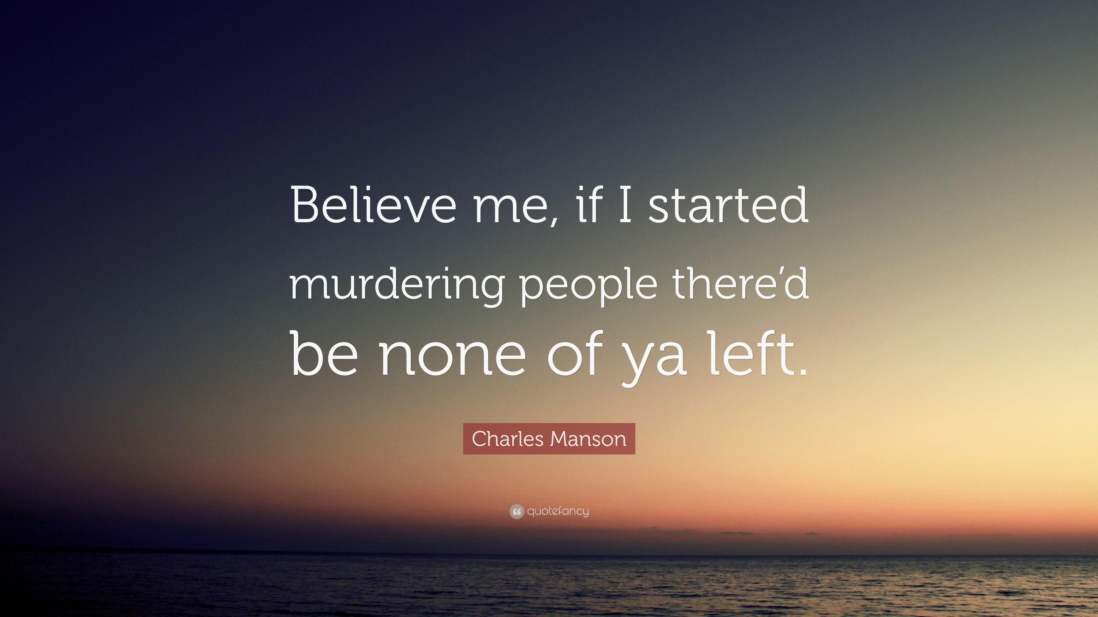 Charles Manson Quote: “Believe me, if I started murdering people