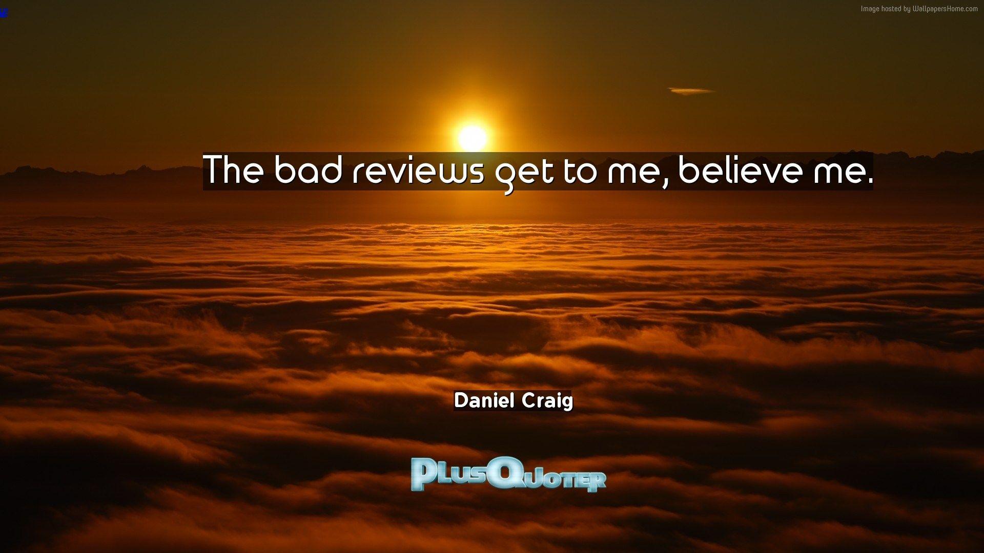 The bad reviews get to me, believe me- Daniel Craig. PlusQuoter