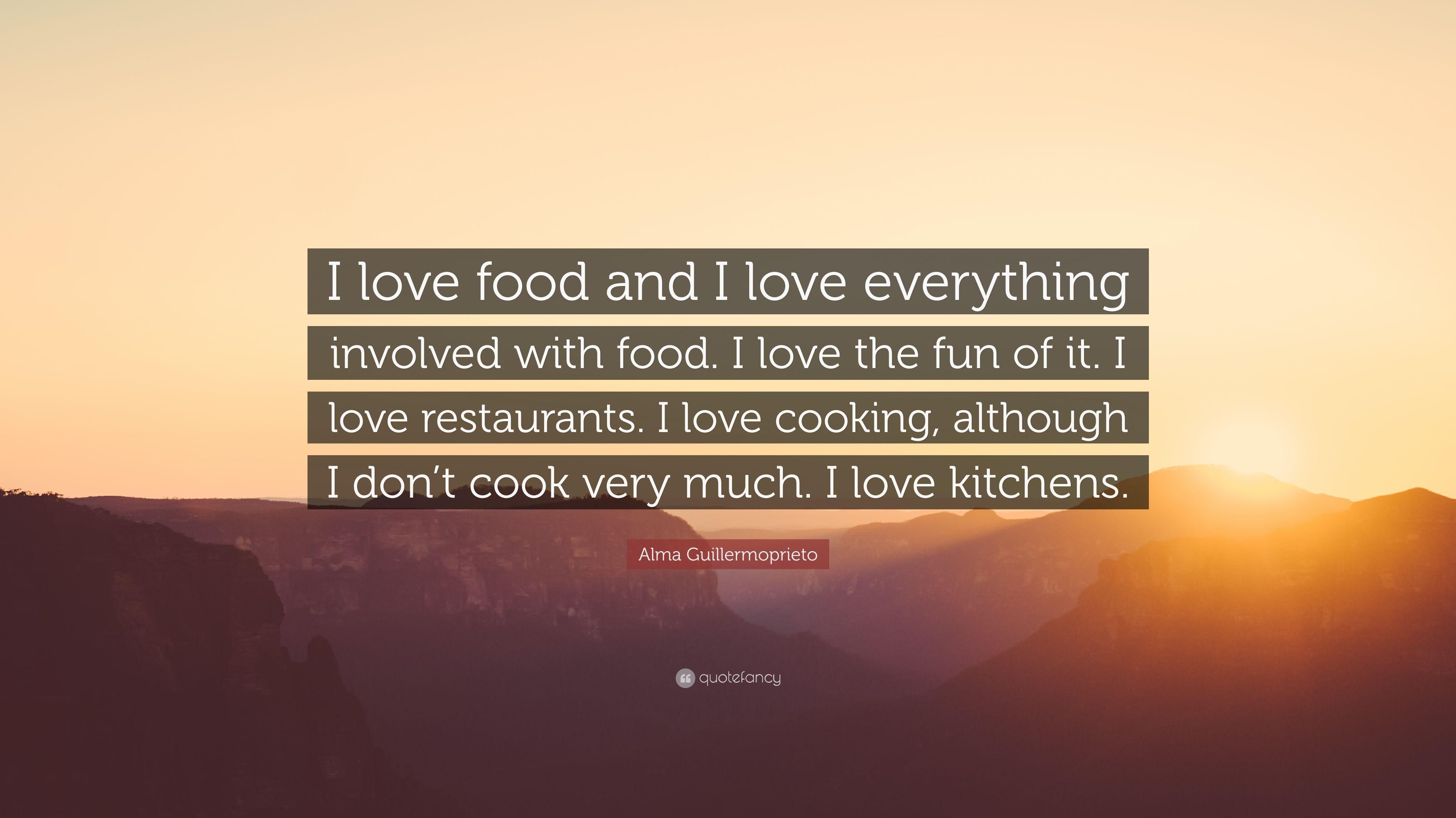 Alma Guillermoprieto Quote: “I love food and I love everything