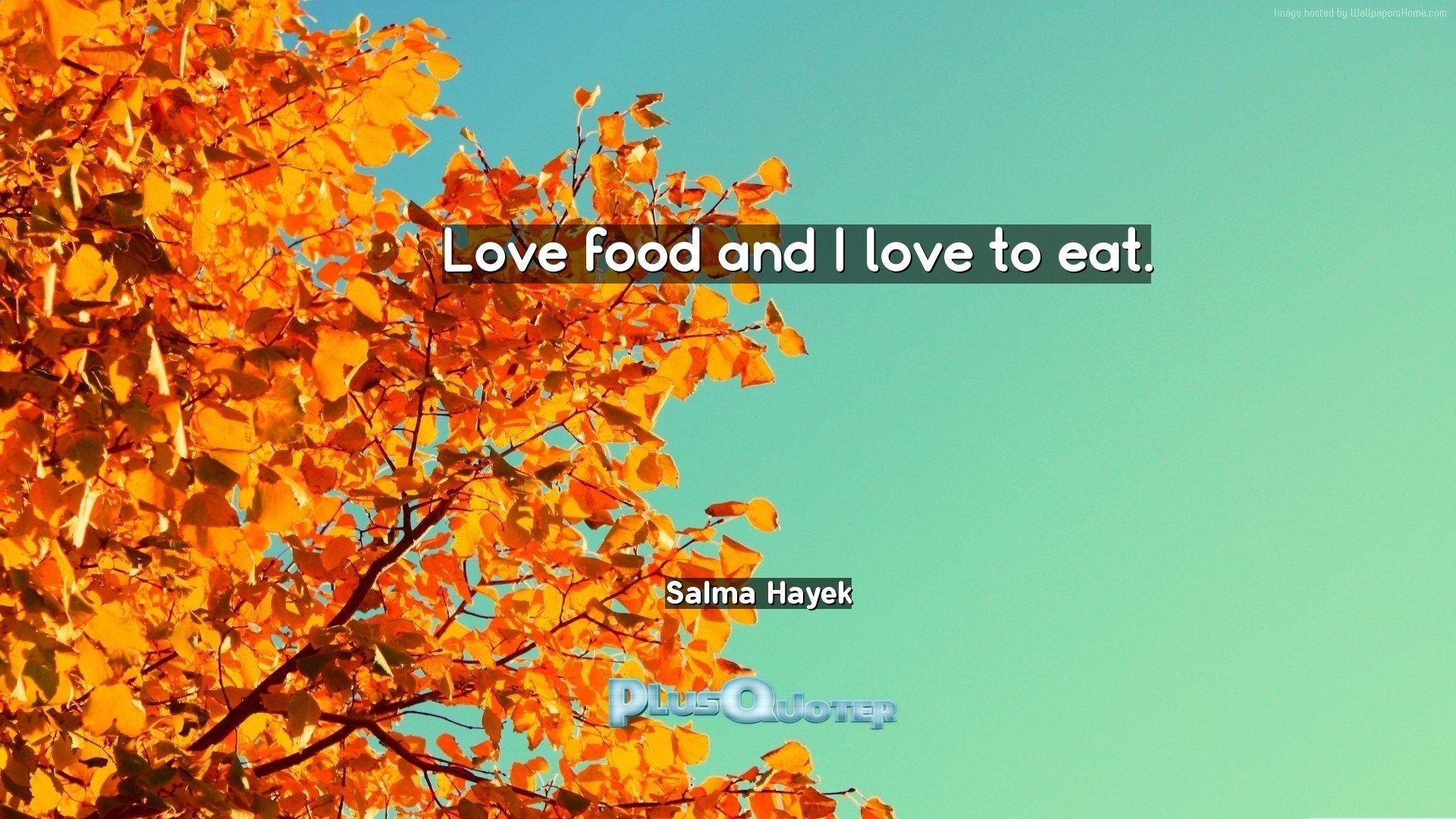 Love food and I love to eat- Salma Hayek. PlusQuoter.com