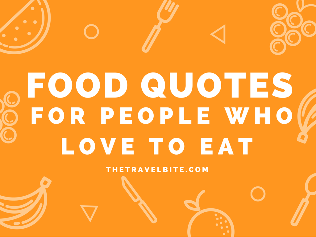 Food Quotes For People Who Love To Eat Travel Bite