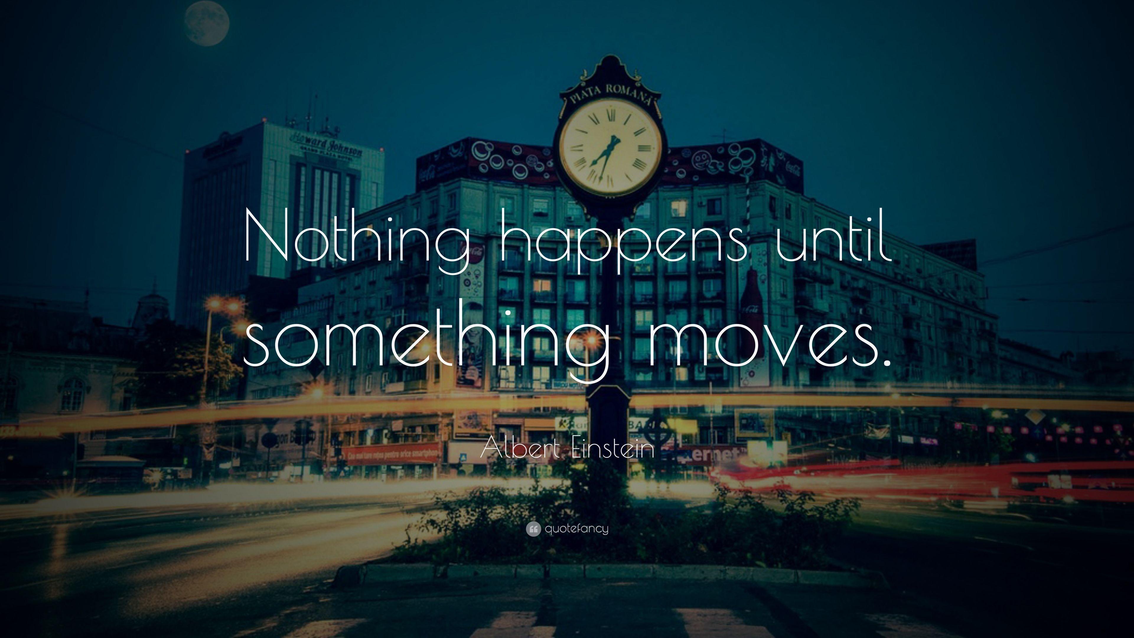 Albert Einstein Quote: “Nothing happens until something moves