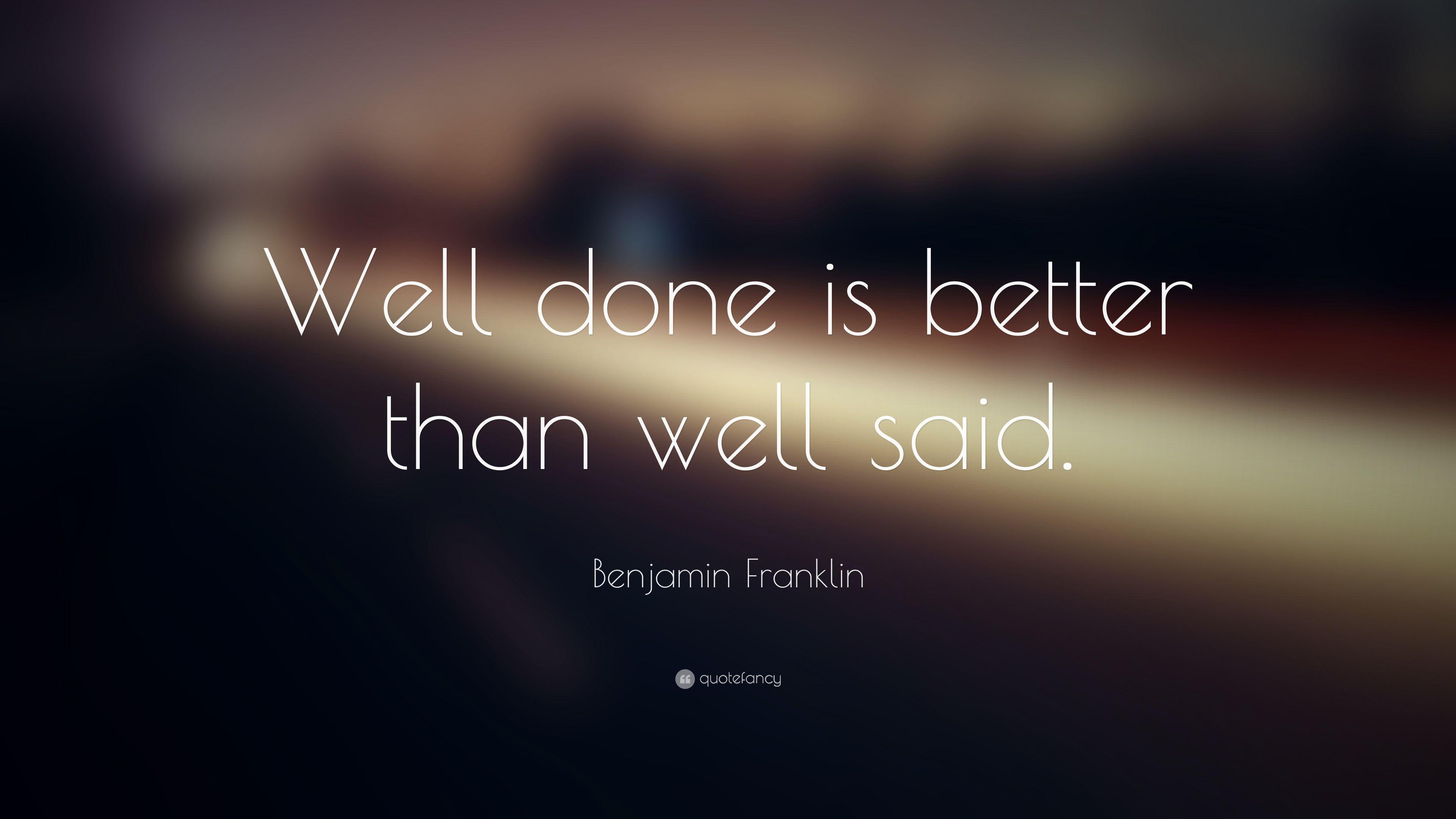 Benjamin Franklin Quote: “Well done is better than well said.” 27