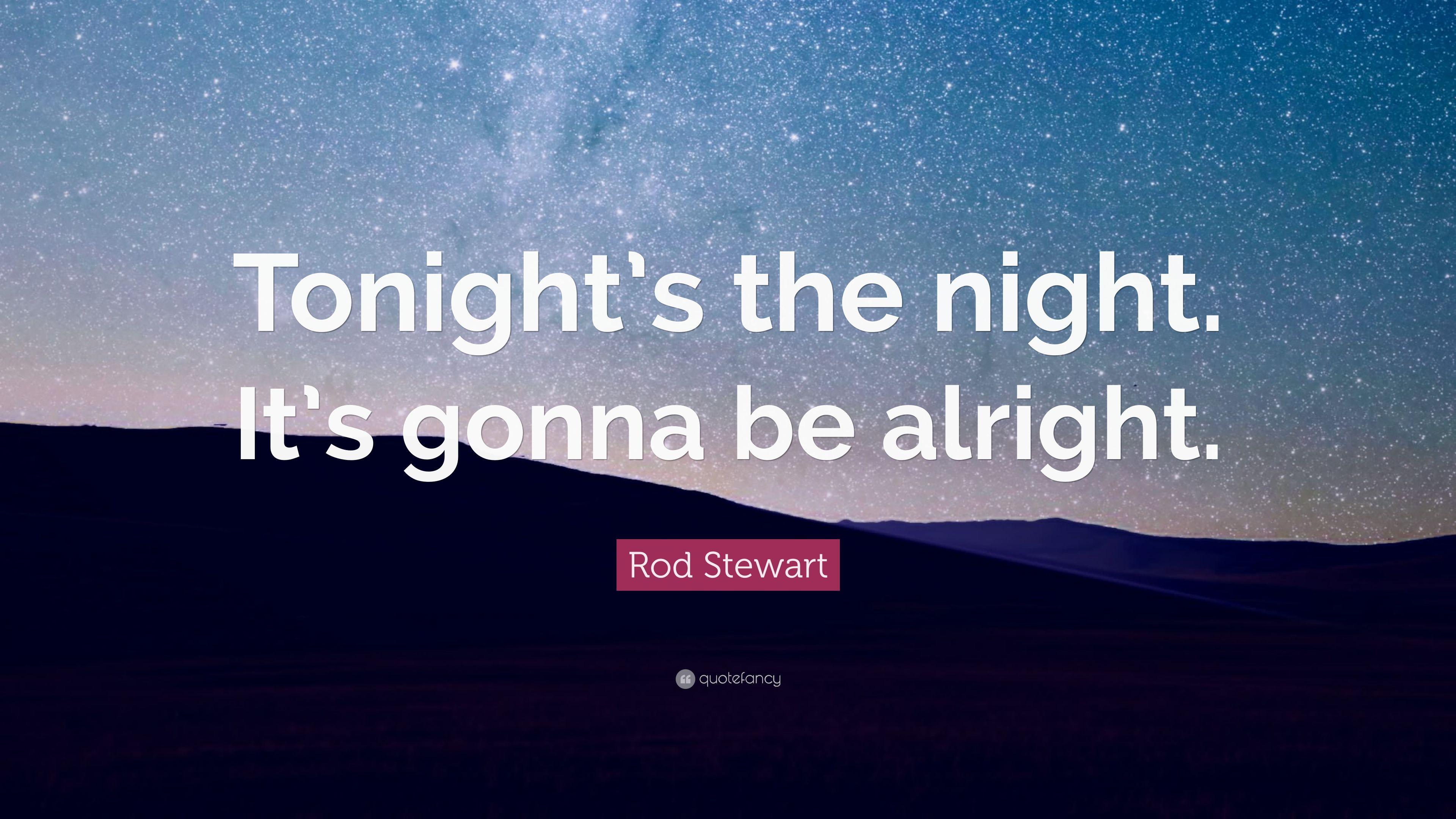 Rod Stewart Quote: “Tonight's the night. It's gonna be alright
