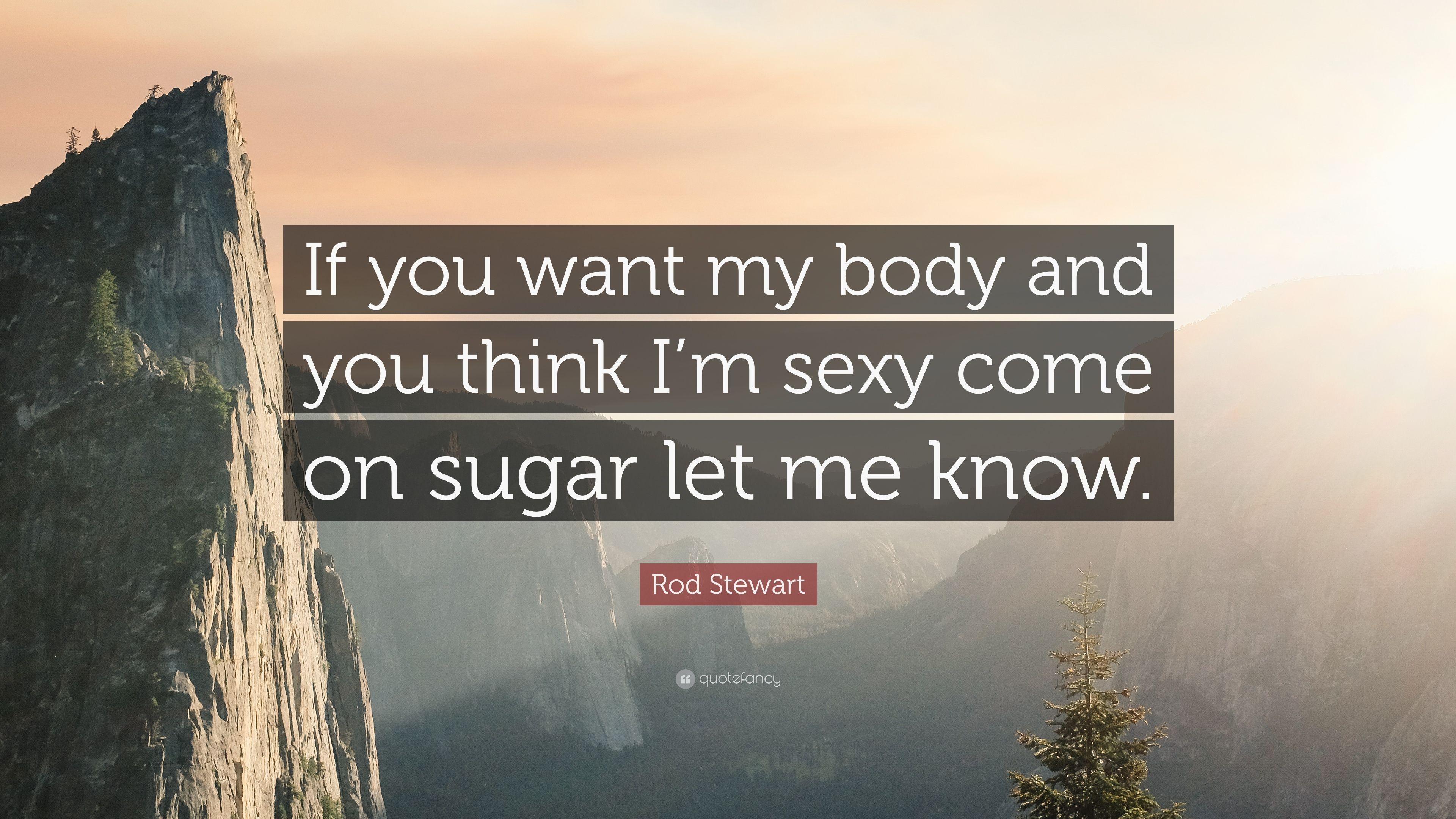Rod Stewart Quote: “If you want my body and you think I'm
