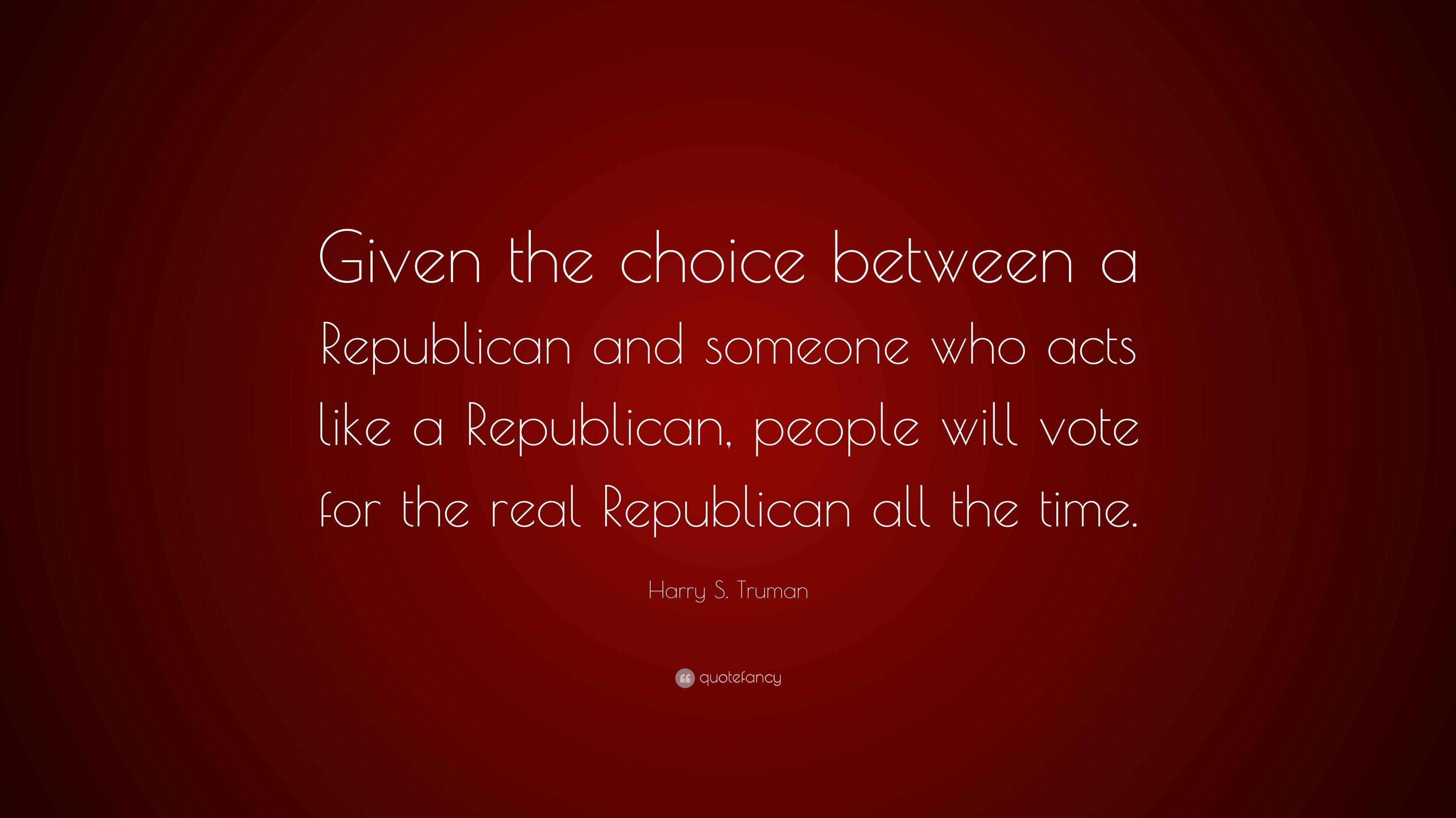 Harry S. Truman Quote: “Given the choice between a Republican