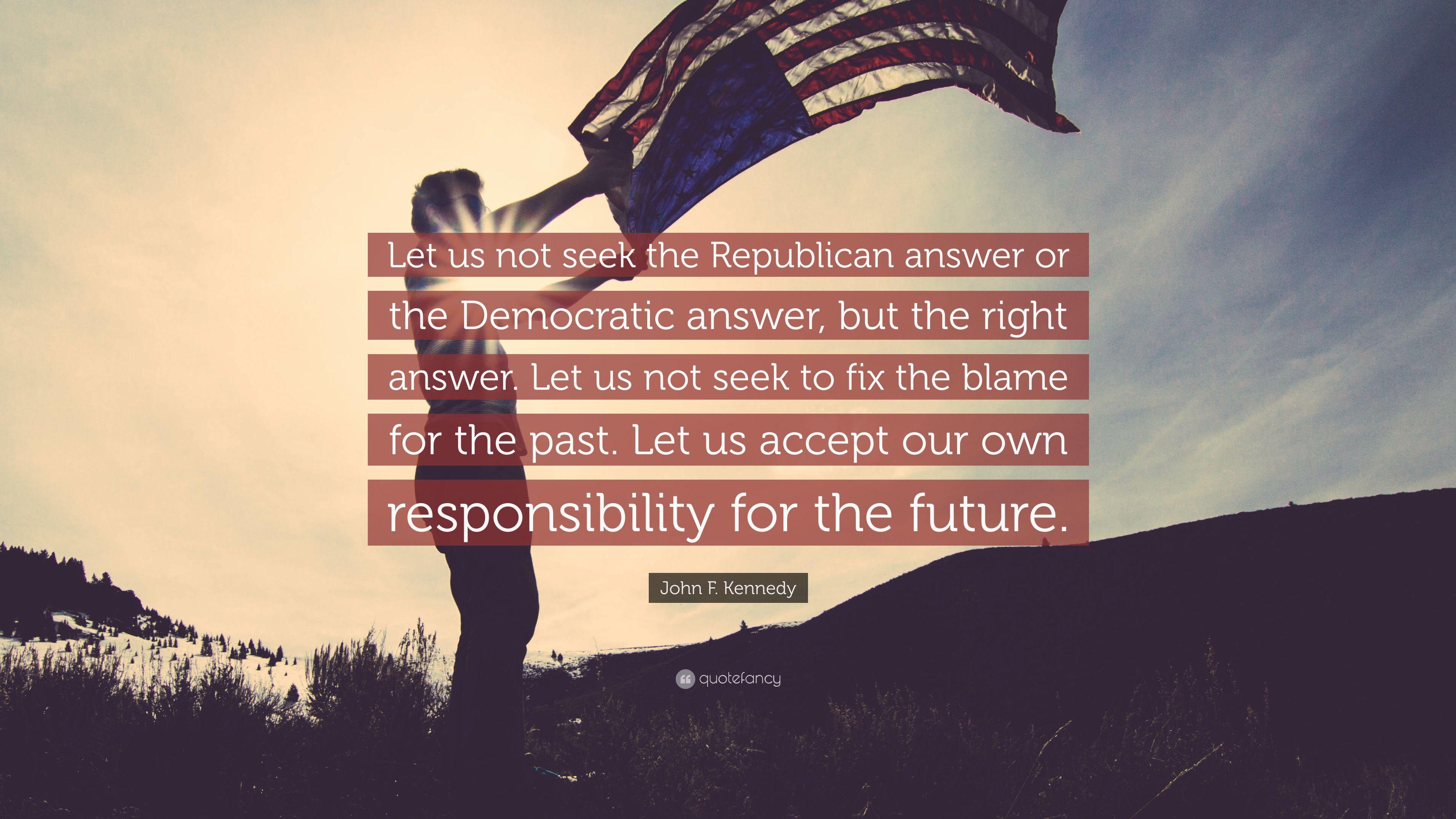 John F. Kennedy Quote: “Let us not seek the Republican answer or