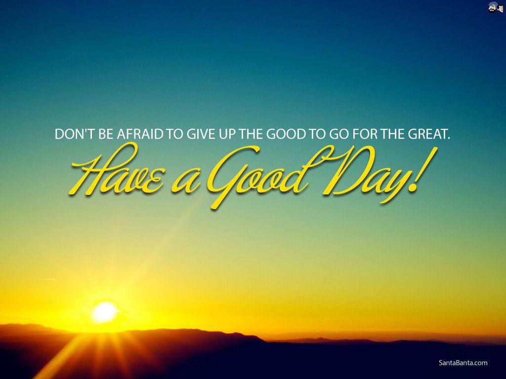 DON'T BE AFRAID TO GIVE UP GOOD TO GO FOR THE GREAT!! GOOD MORNING