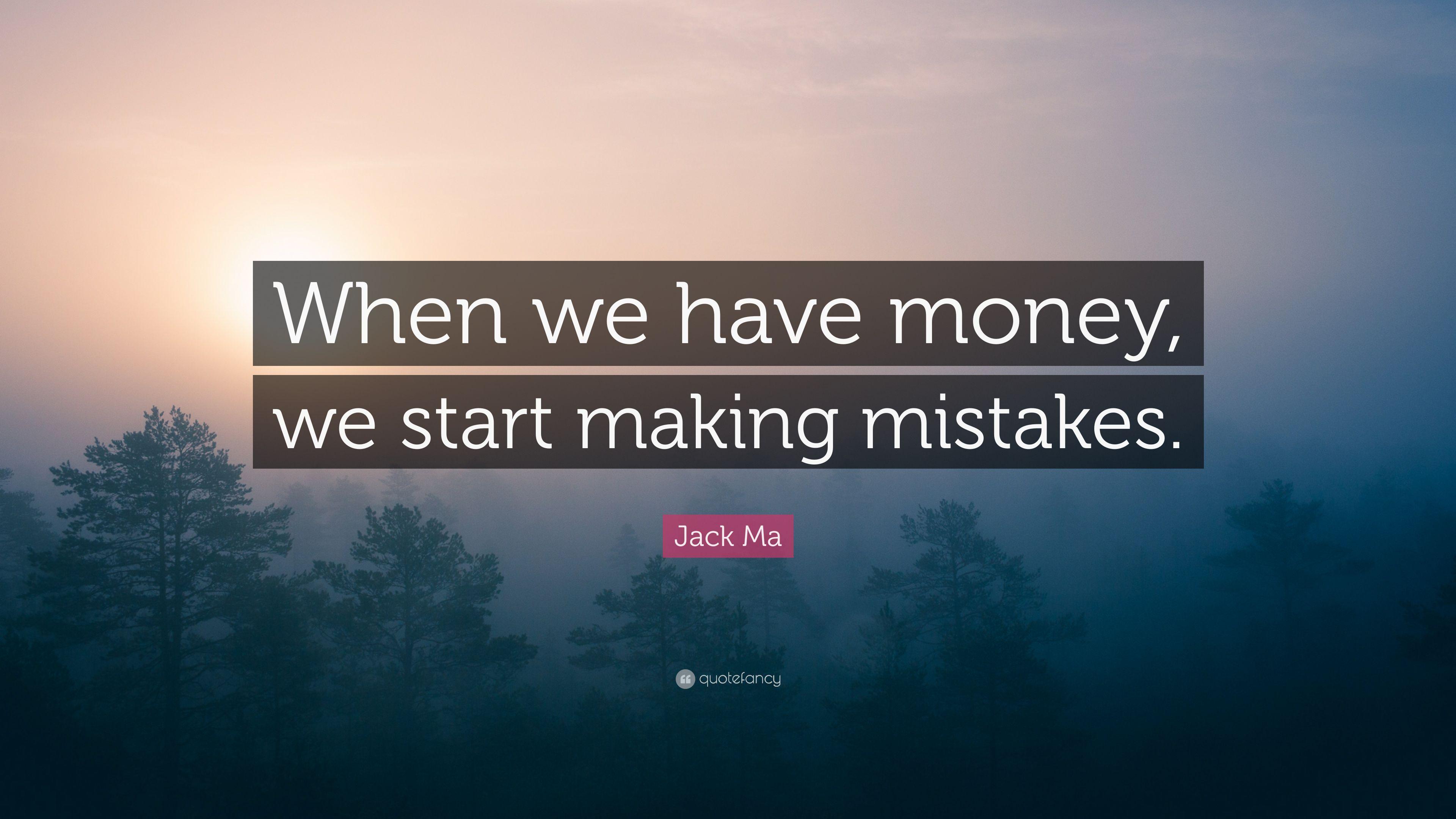 Jack Ma Quote: “When we have money, we start making mistakes.” 12