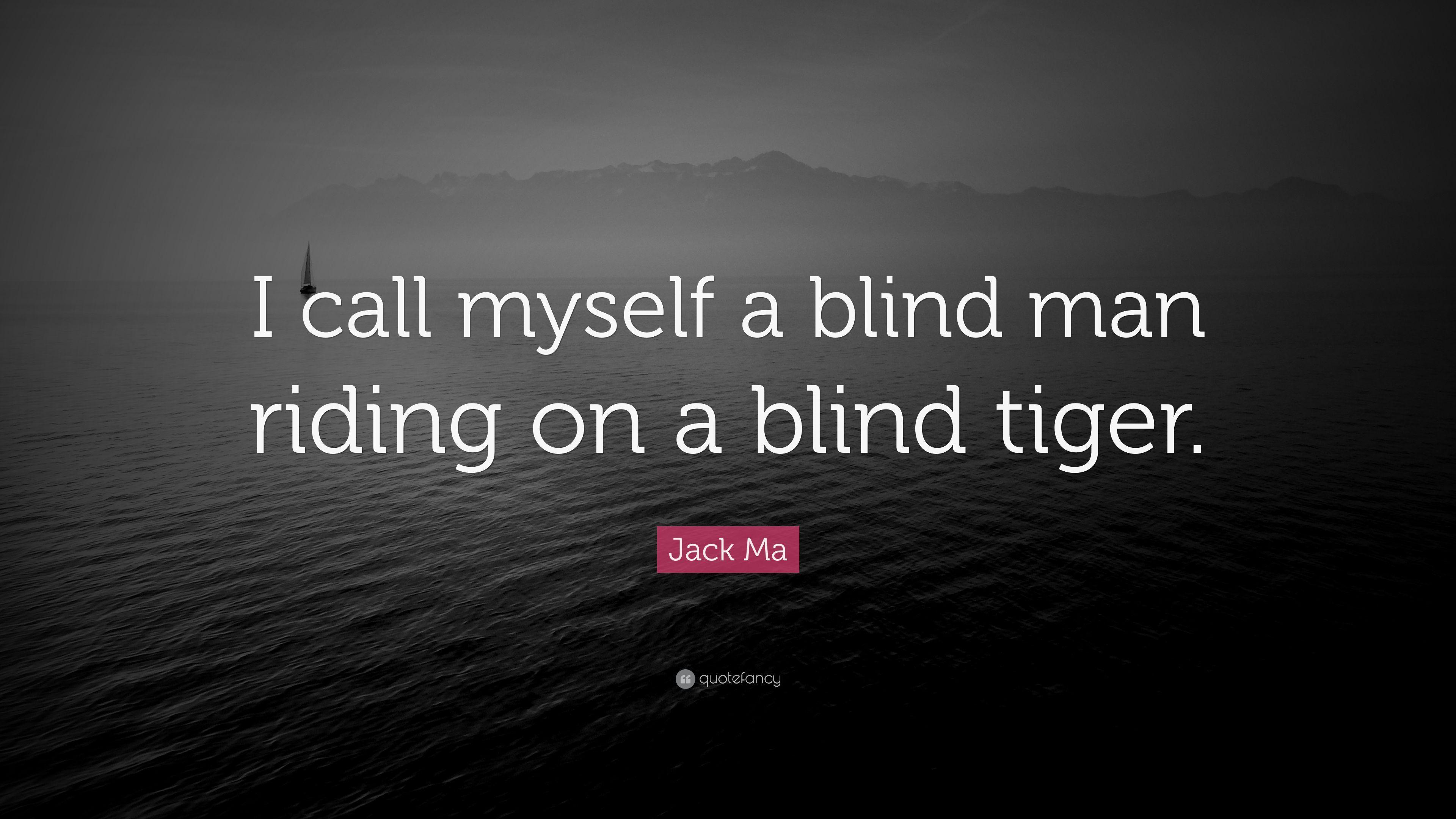 Jack Ma Quote: “I call myself a blind man riding on a blind tiger