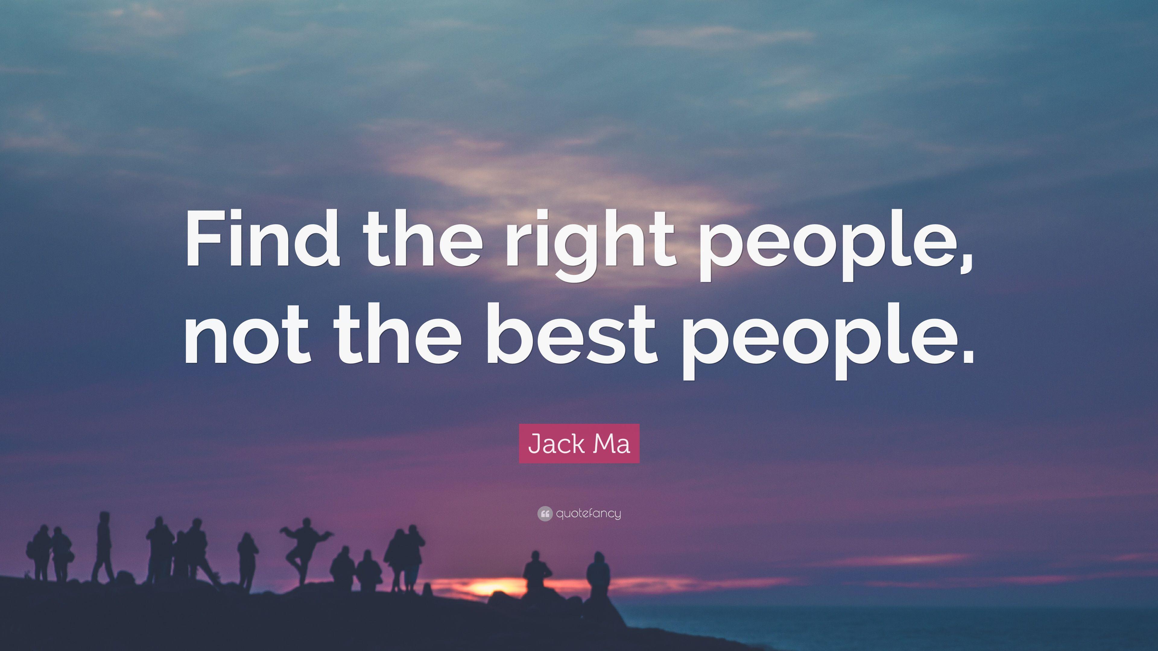 Jack Ma Quote: “Find the right people, not the best people.” 17