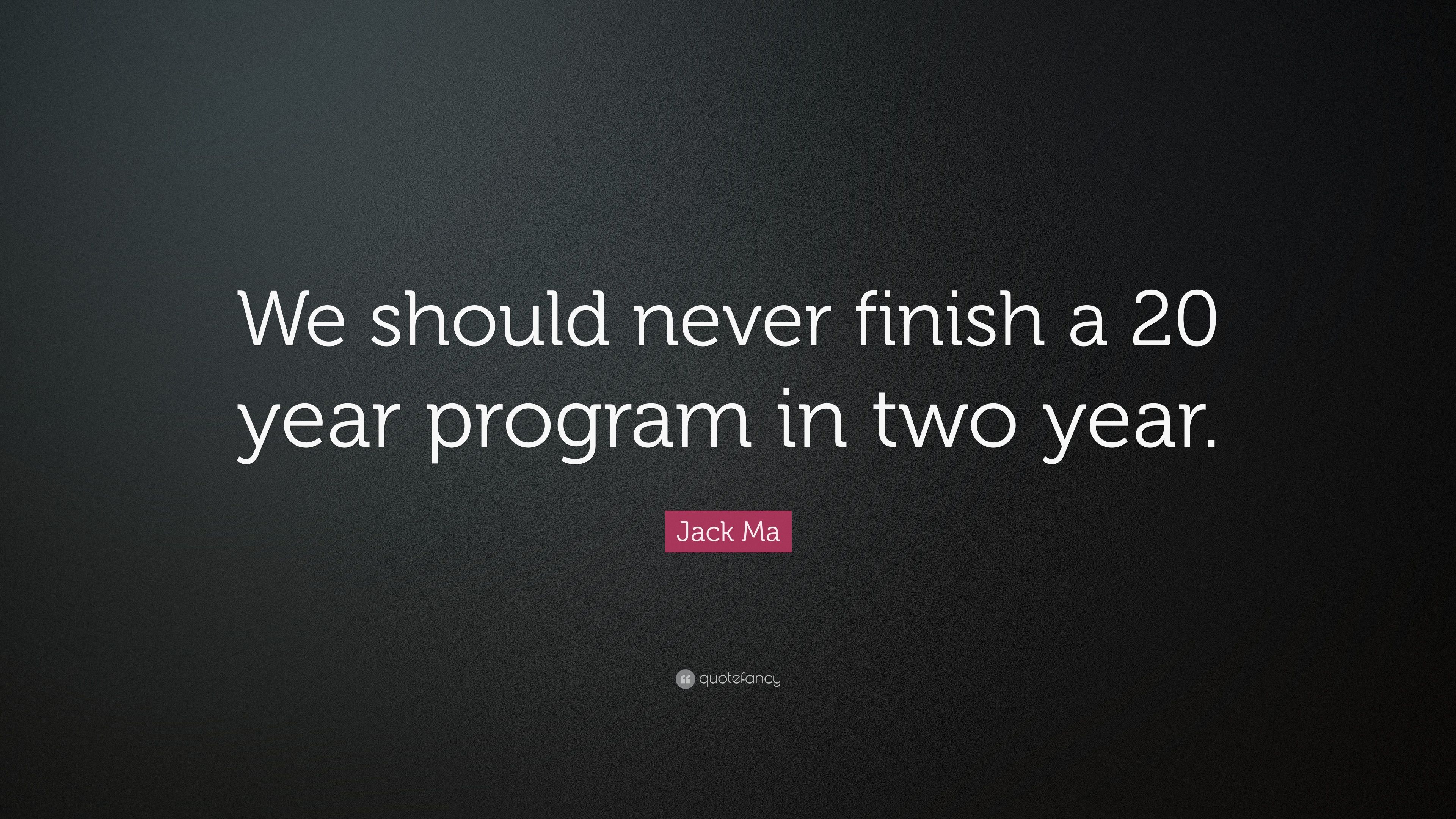 Jack Ma Quote: “We should never finish a 20 year program in two