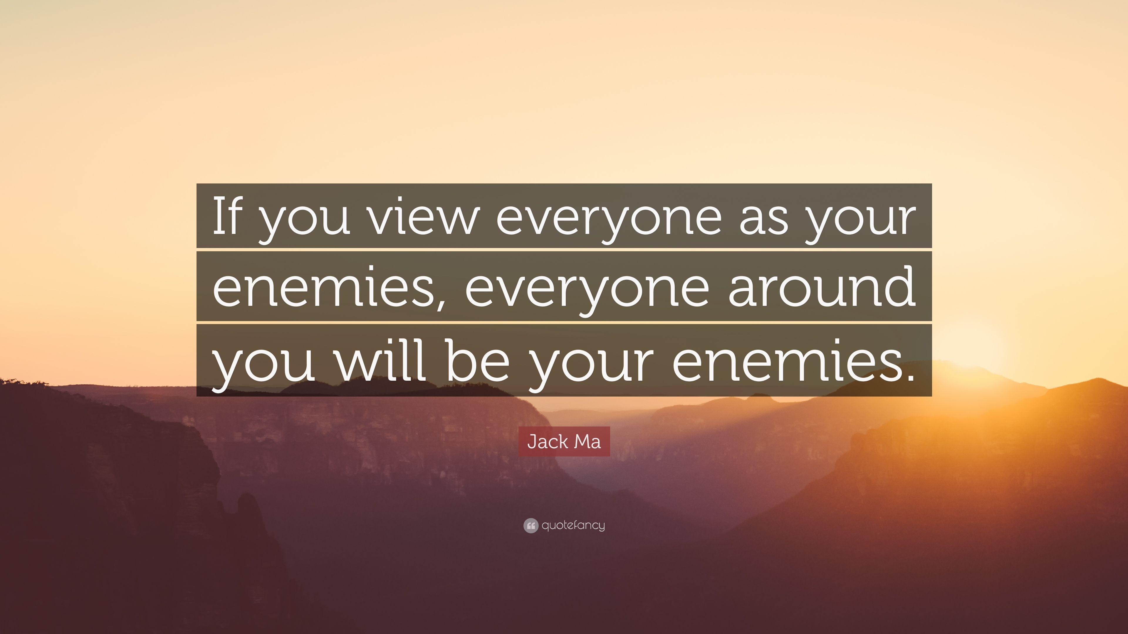 Jack Ma Quote: “If you view everyone as your enemies, everyone