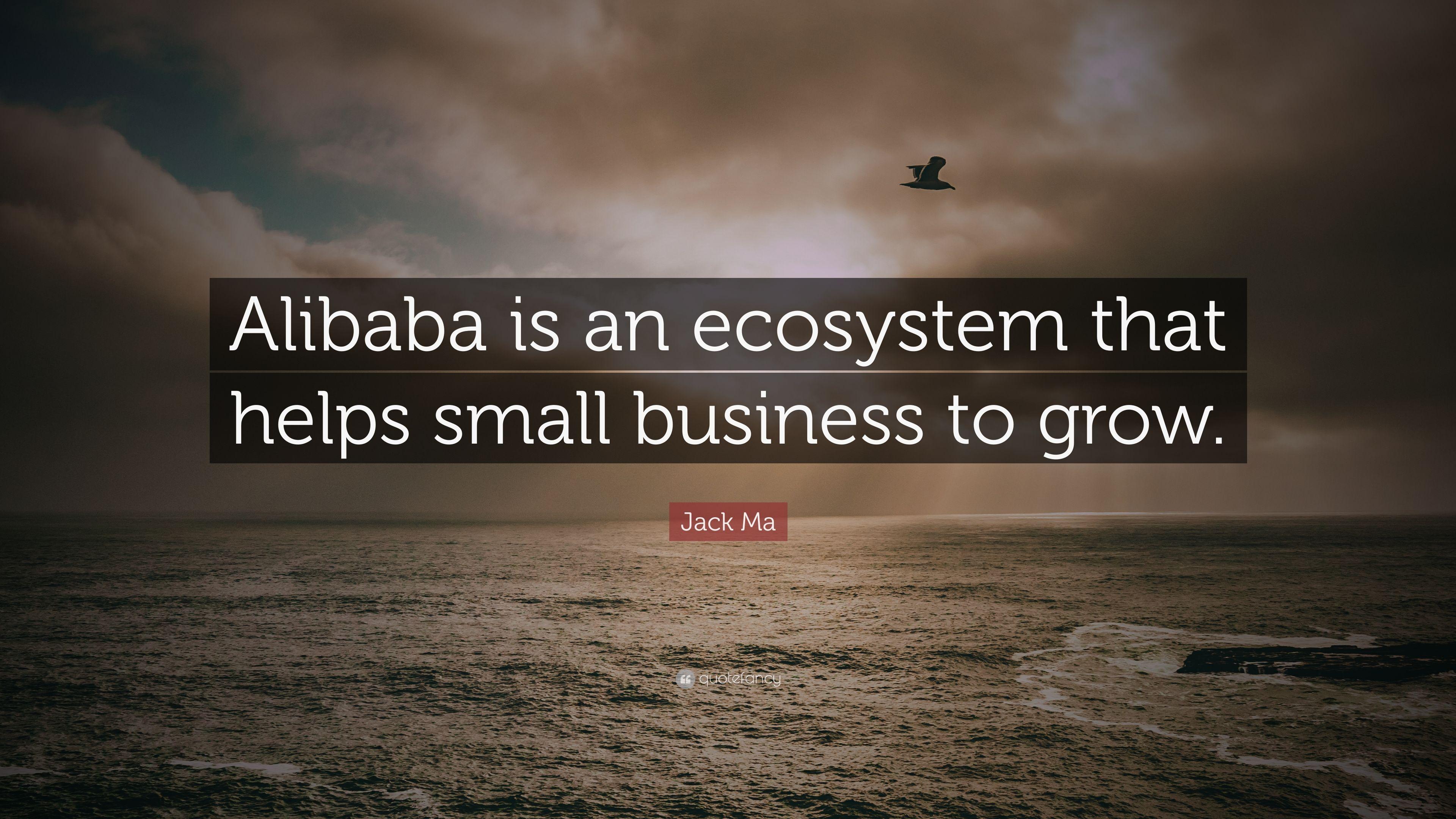 Jack Ma Quote: “Alibaba is an ecosystem that helps small business