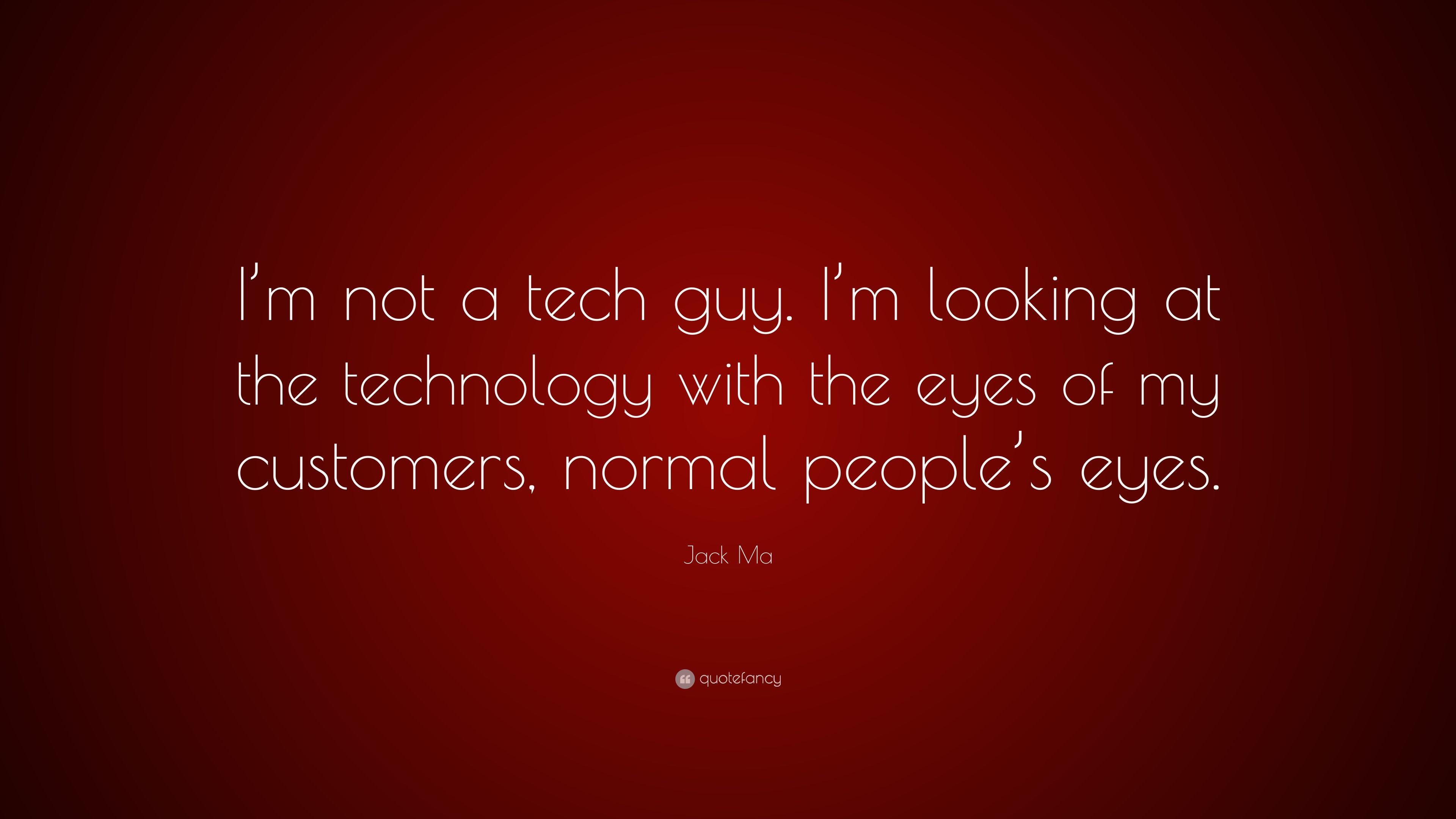 Jack Ma Quote: “I'm not a tech guy. I'm looking at the technology
