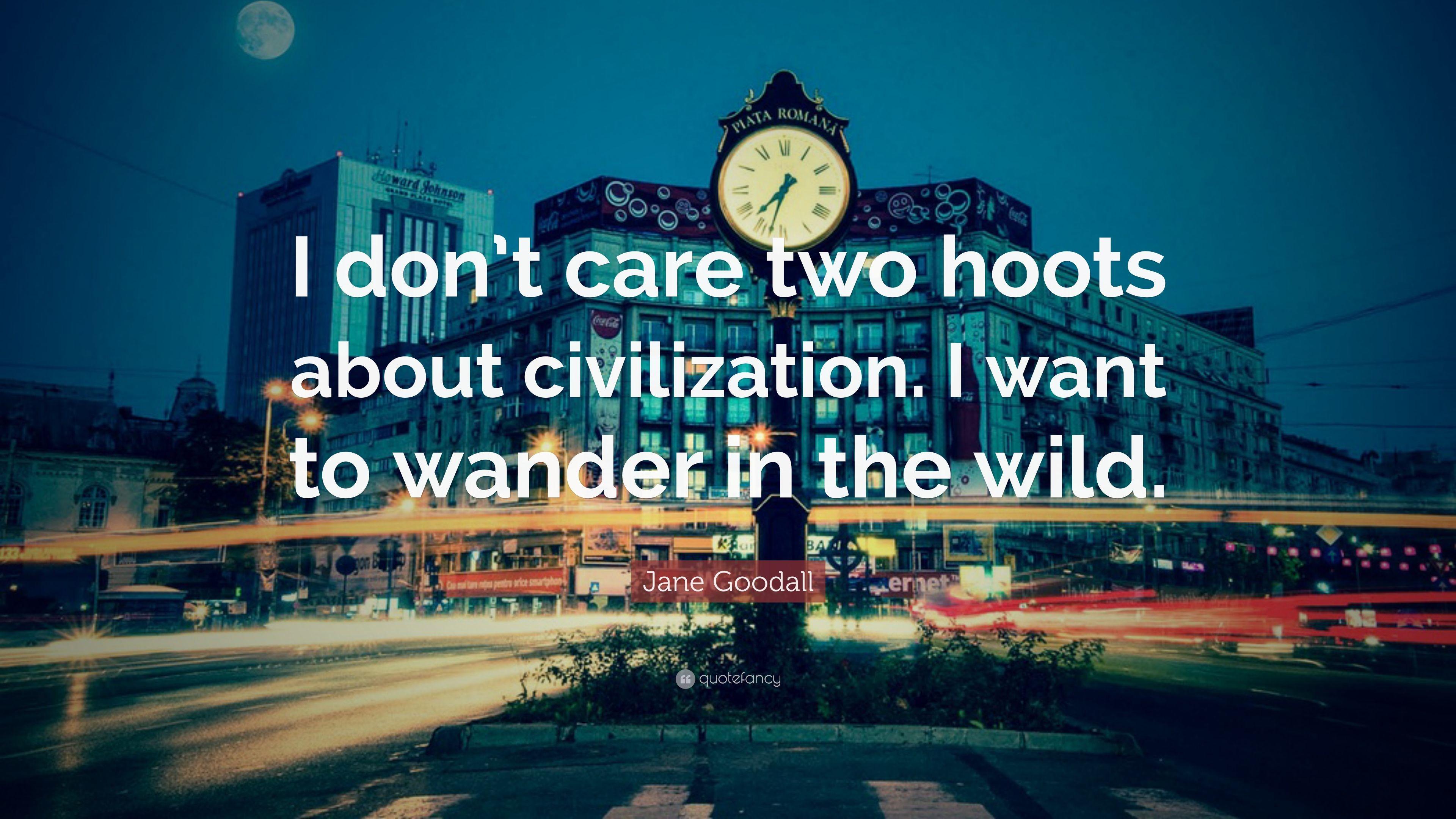 Jane Goodall Quote: “I don't care two hoots about civilization. I