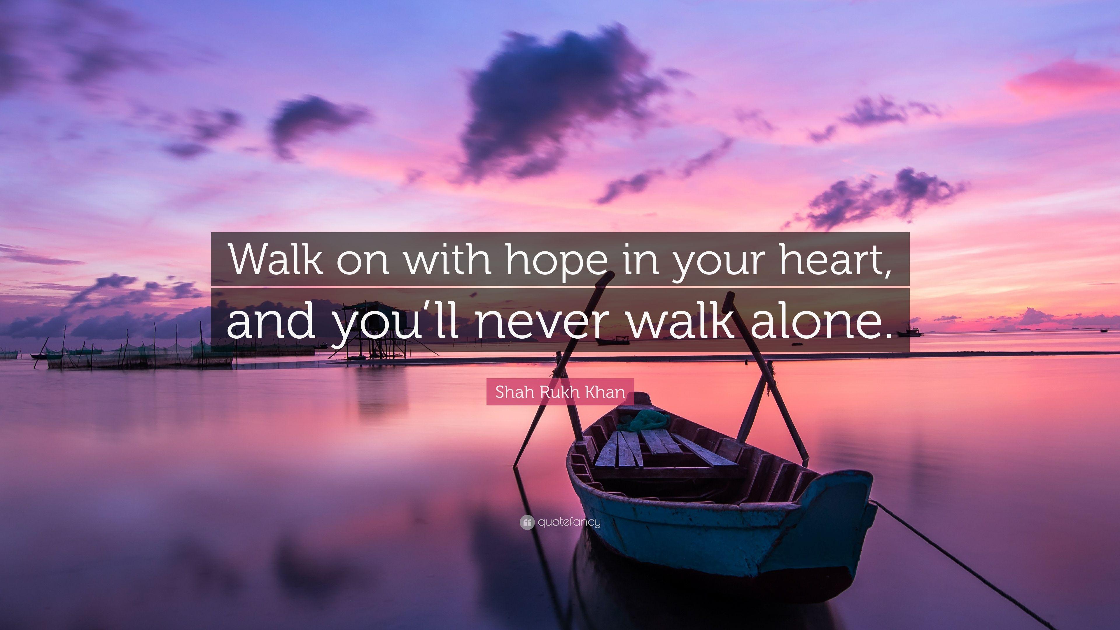 Shah Rukh Khan Quote: “Walk on with hope in your heart, and you'll