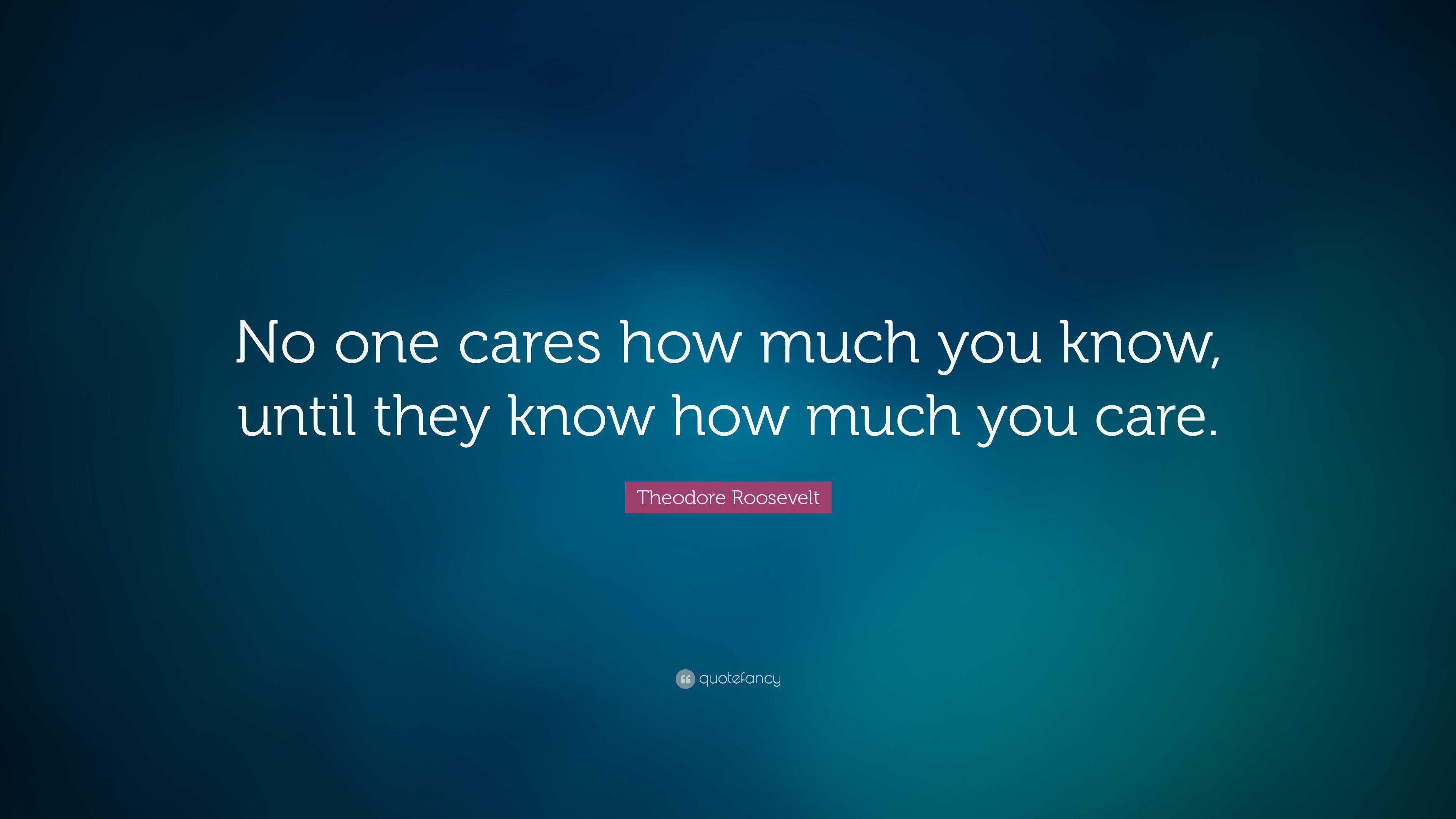 Theodore Roosevelt Quote: “No one cares how much you know, until