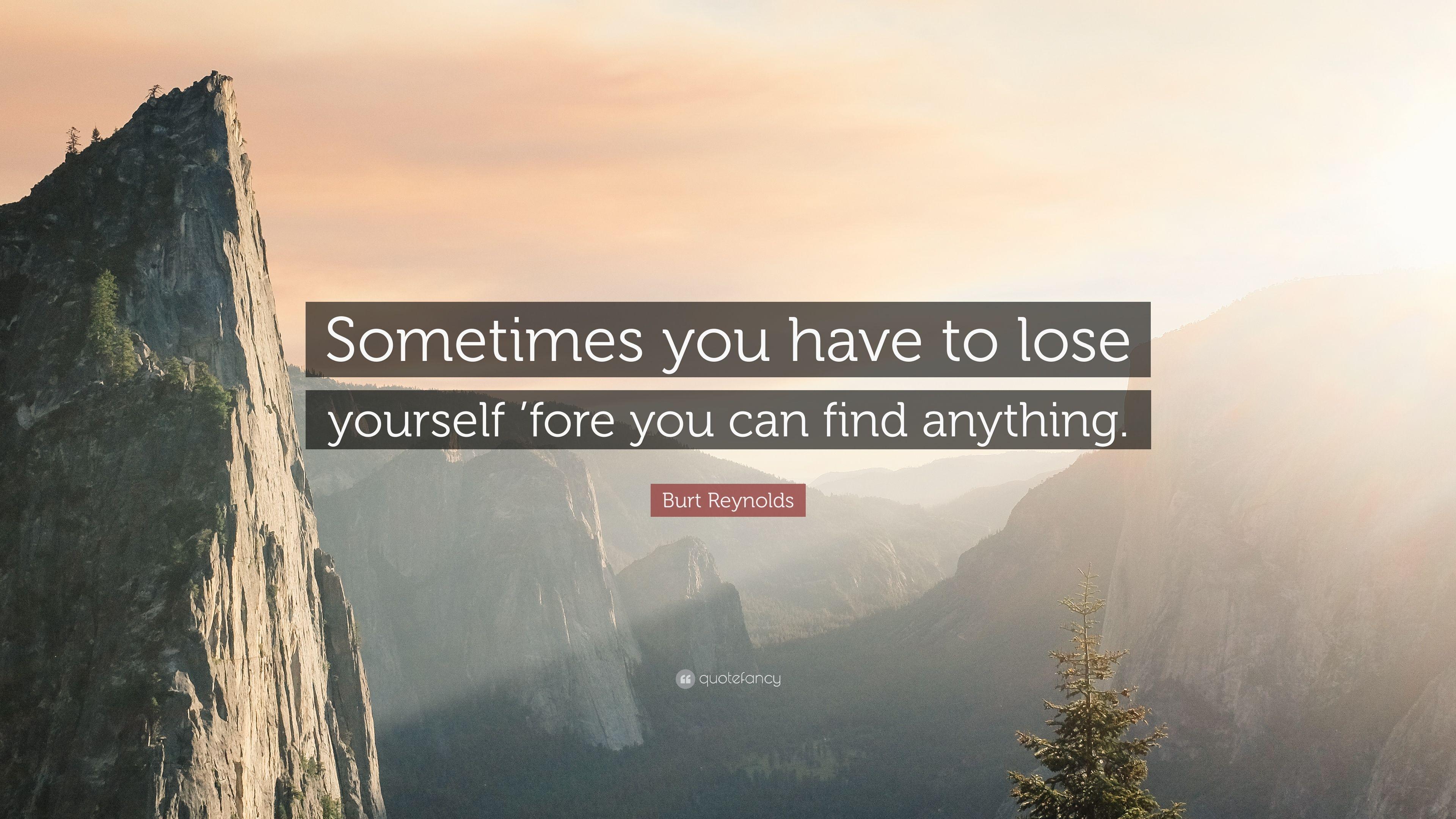 Burt Reynolds Quote: “Sometimes you have to lose yourself 'fore