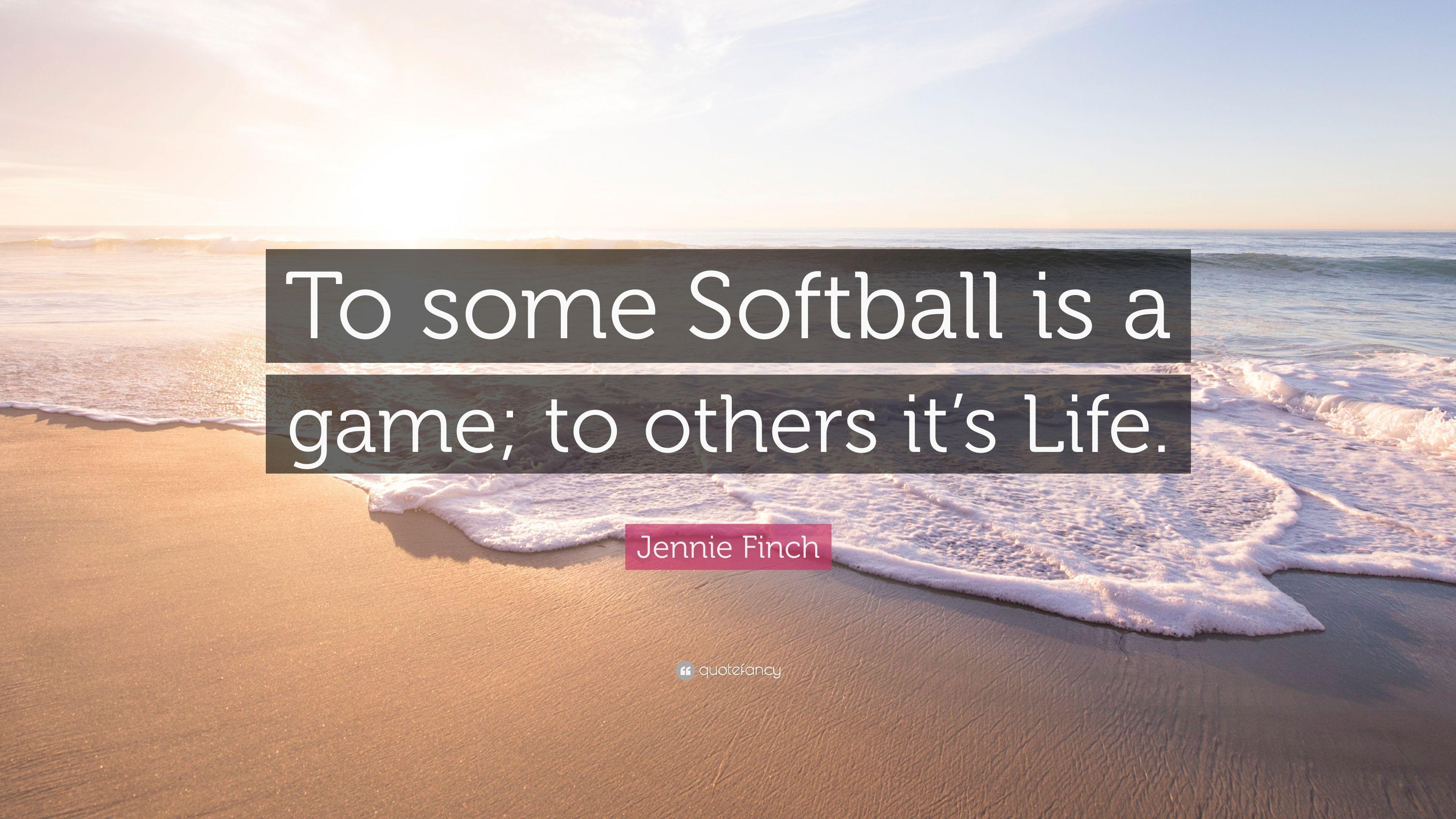 Jennie Finch Quote: "To some Softball is a game; to others it's.