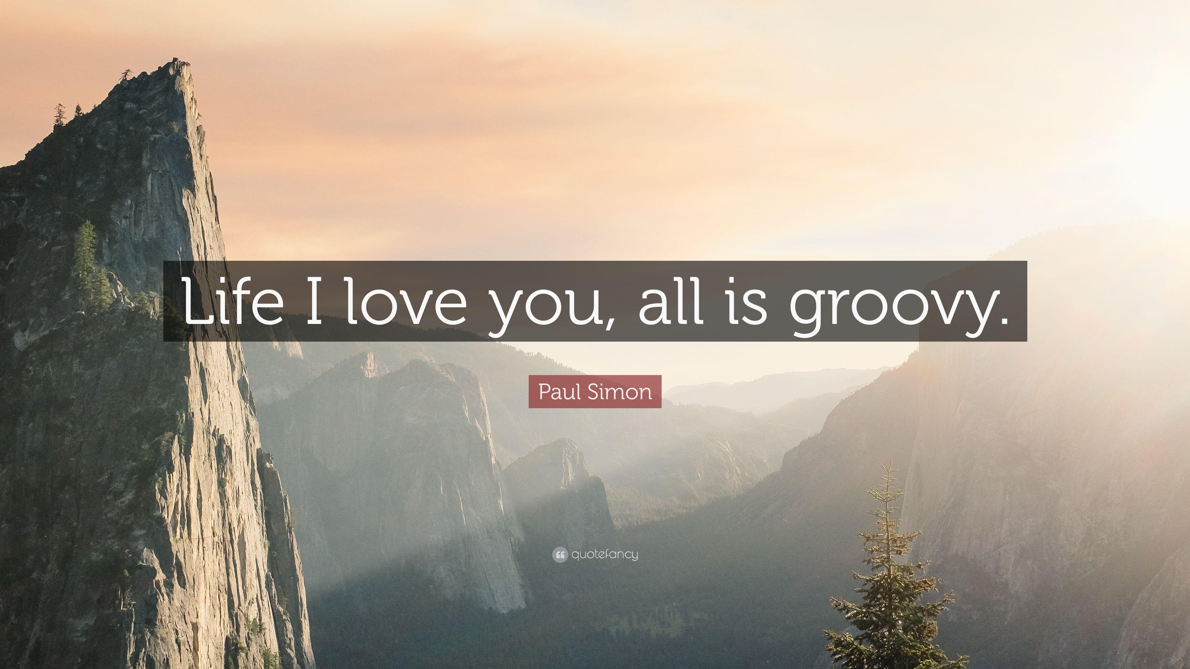 Paul Simon Quote: "Life I love you, all is groovy. 