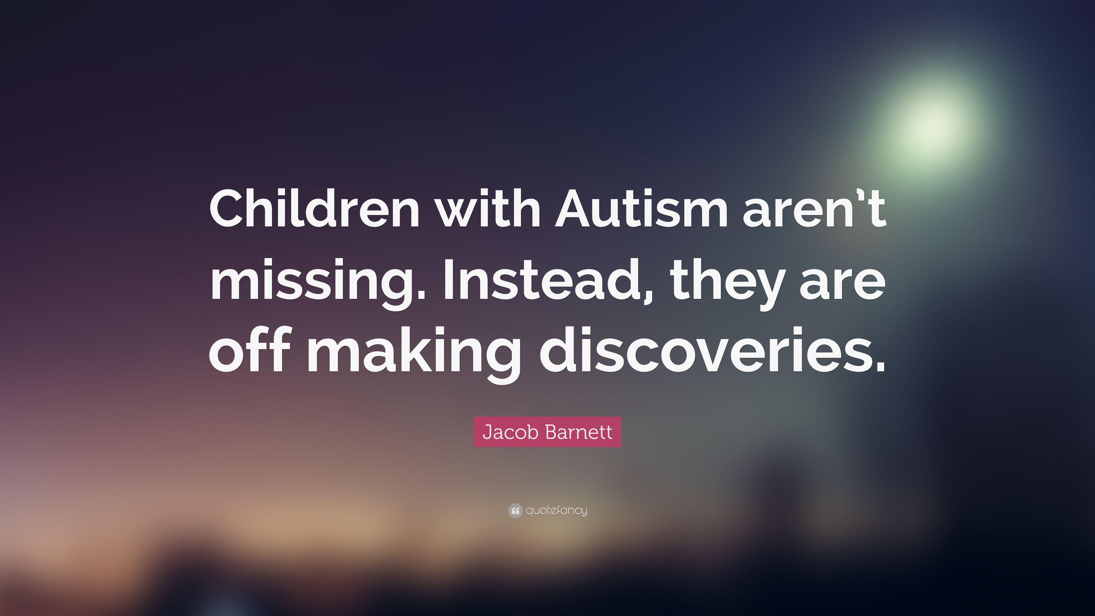 Jacob Barnett Quote: “Children with Autism aren't missing. Instead