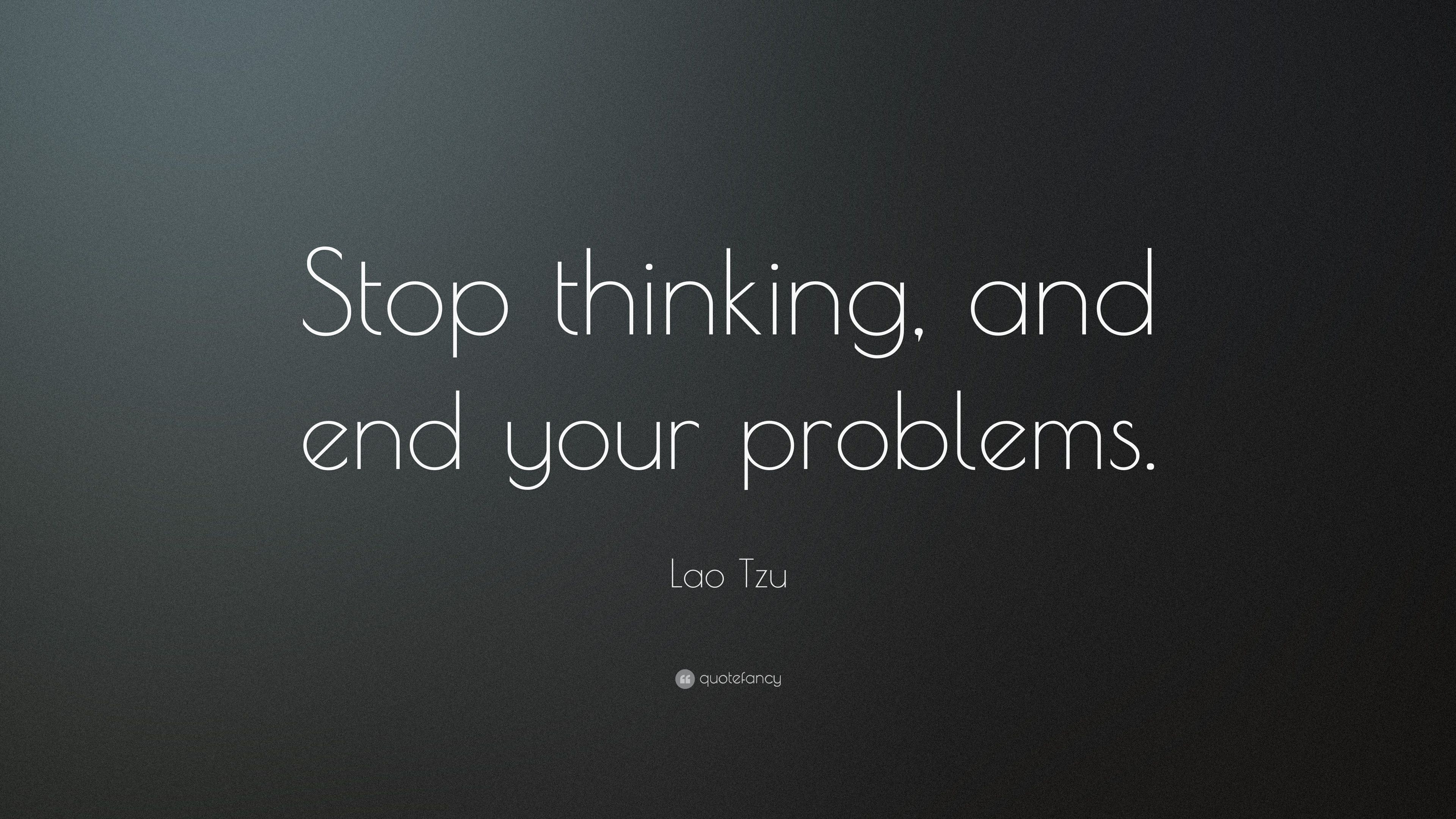 Lao Tzu Quote: “Stop thinking, and end your problems.” 22
