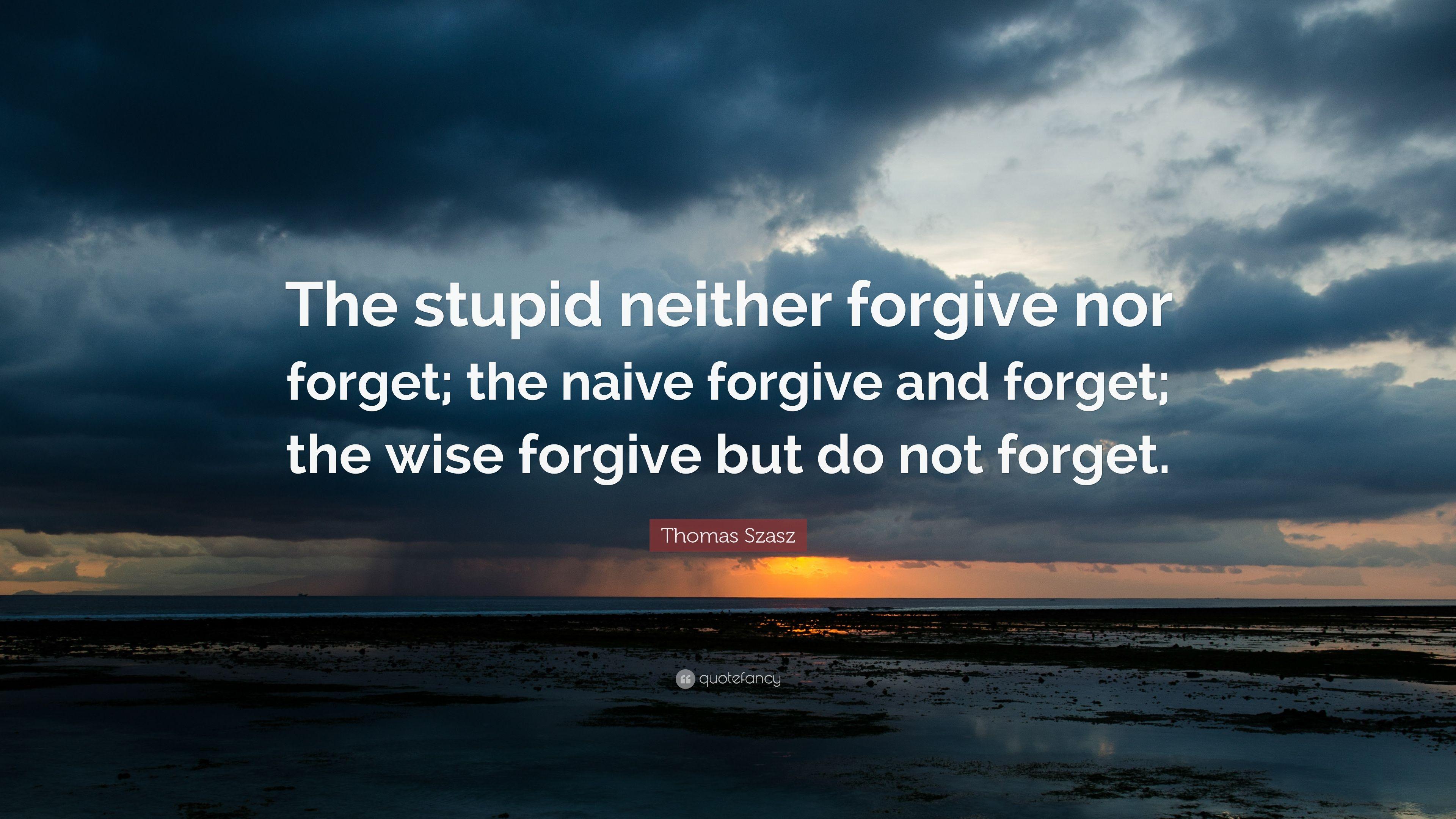 Thomas Stephen Szasz Quote: “The stupid neither forgive nor forget