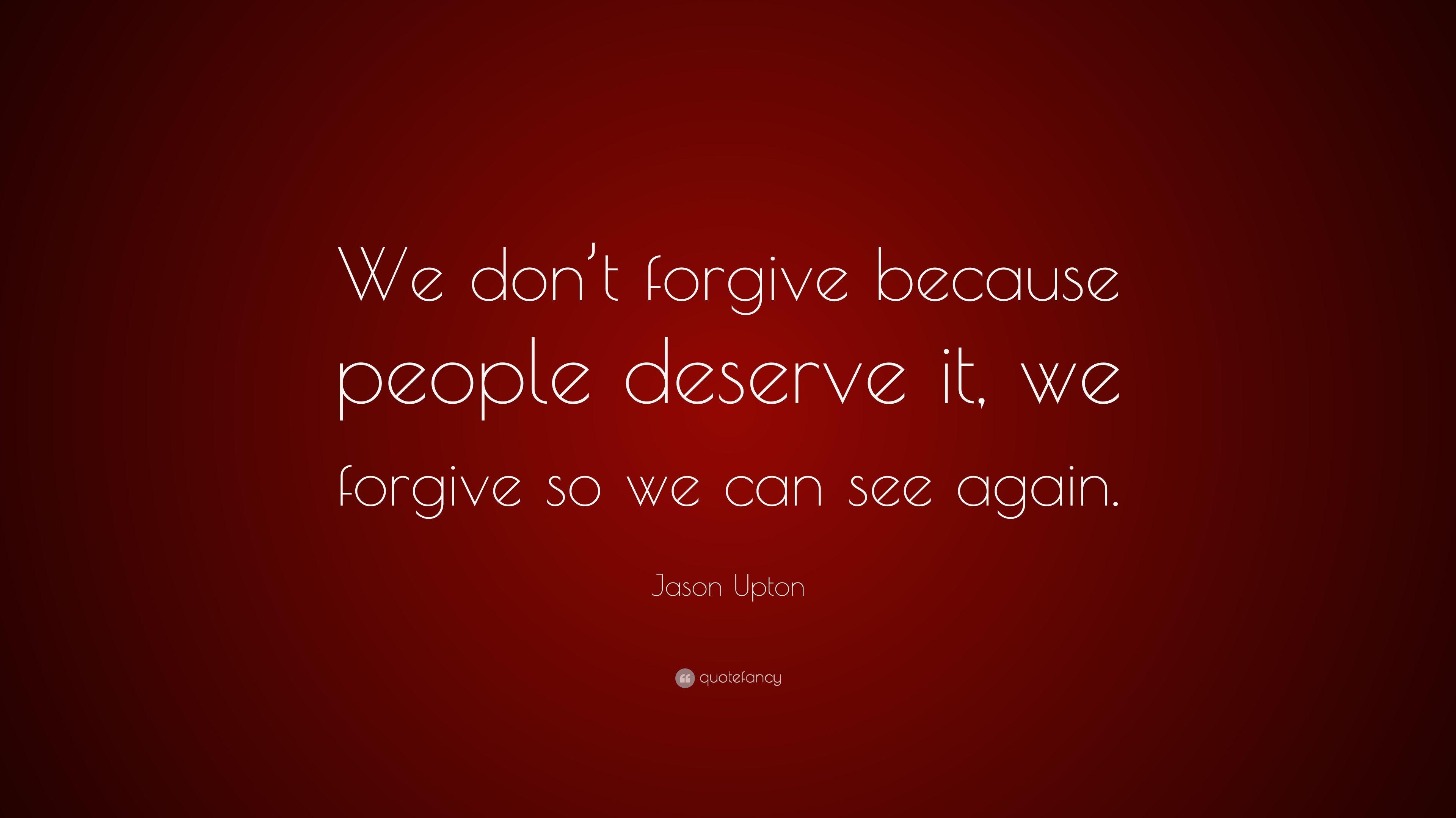 Jason Upton Quote: “We don't forgive because people deserve it, we