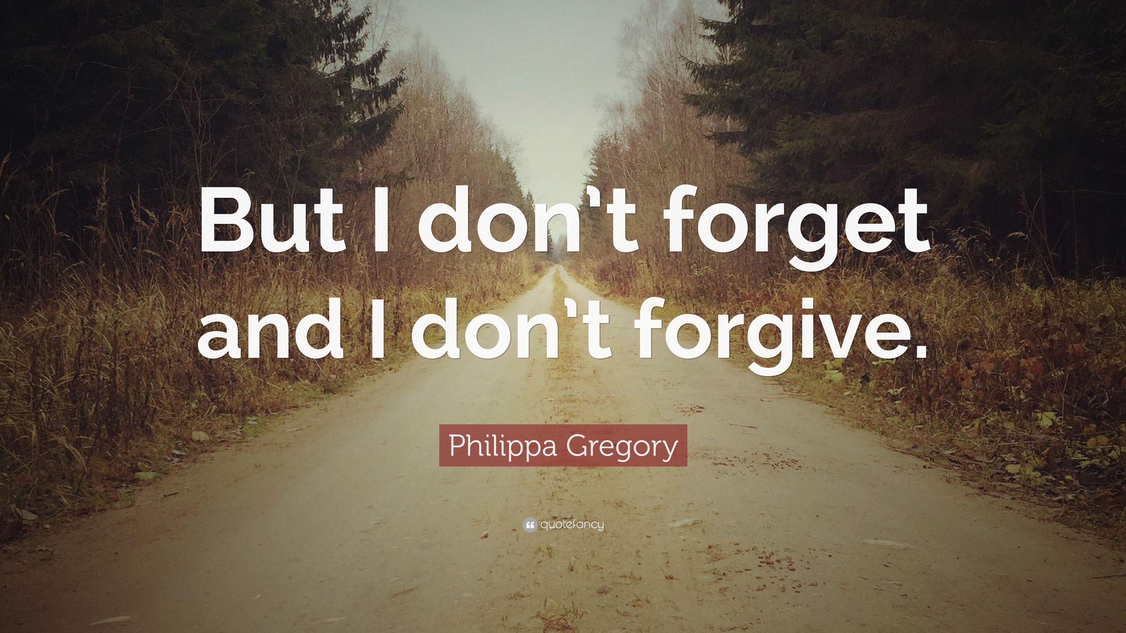 Philippa Gregory Quote: “But I don't forget and I don't forgive