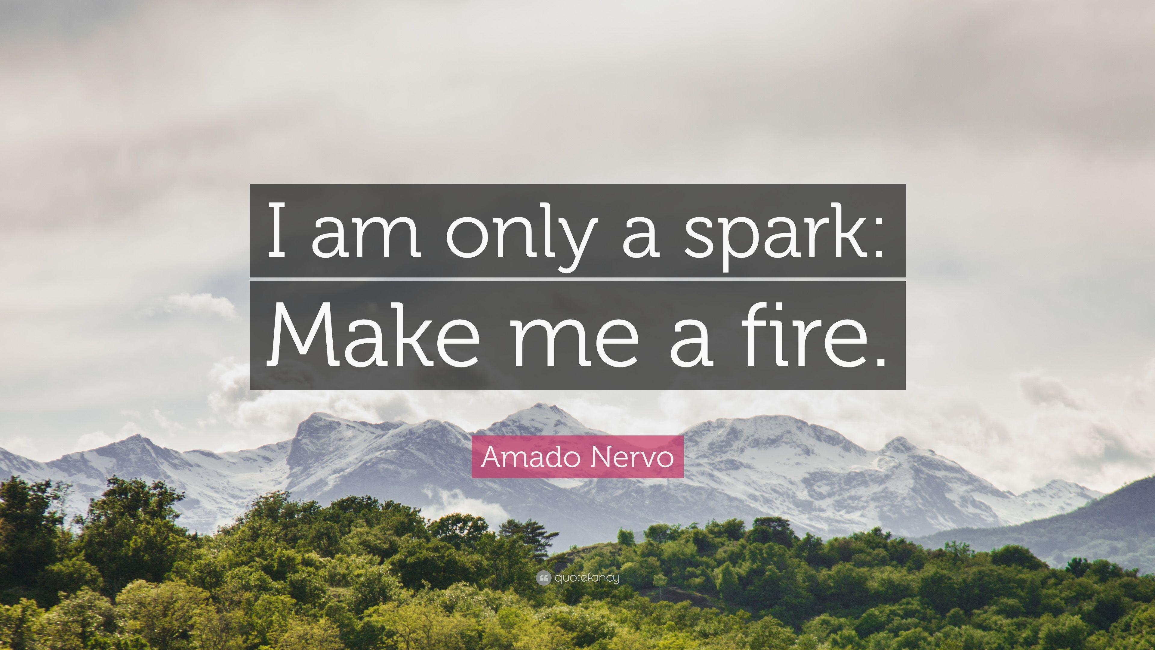 Amado Nervo Quote: “I am only a spark: Make me a fire.” 7
