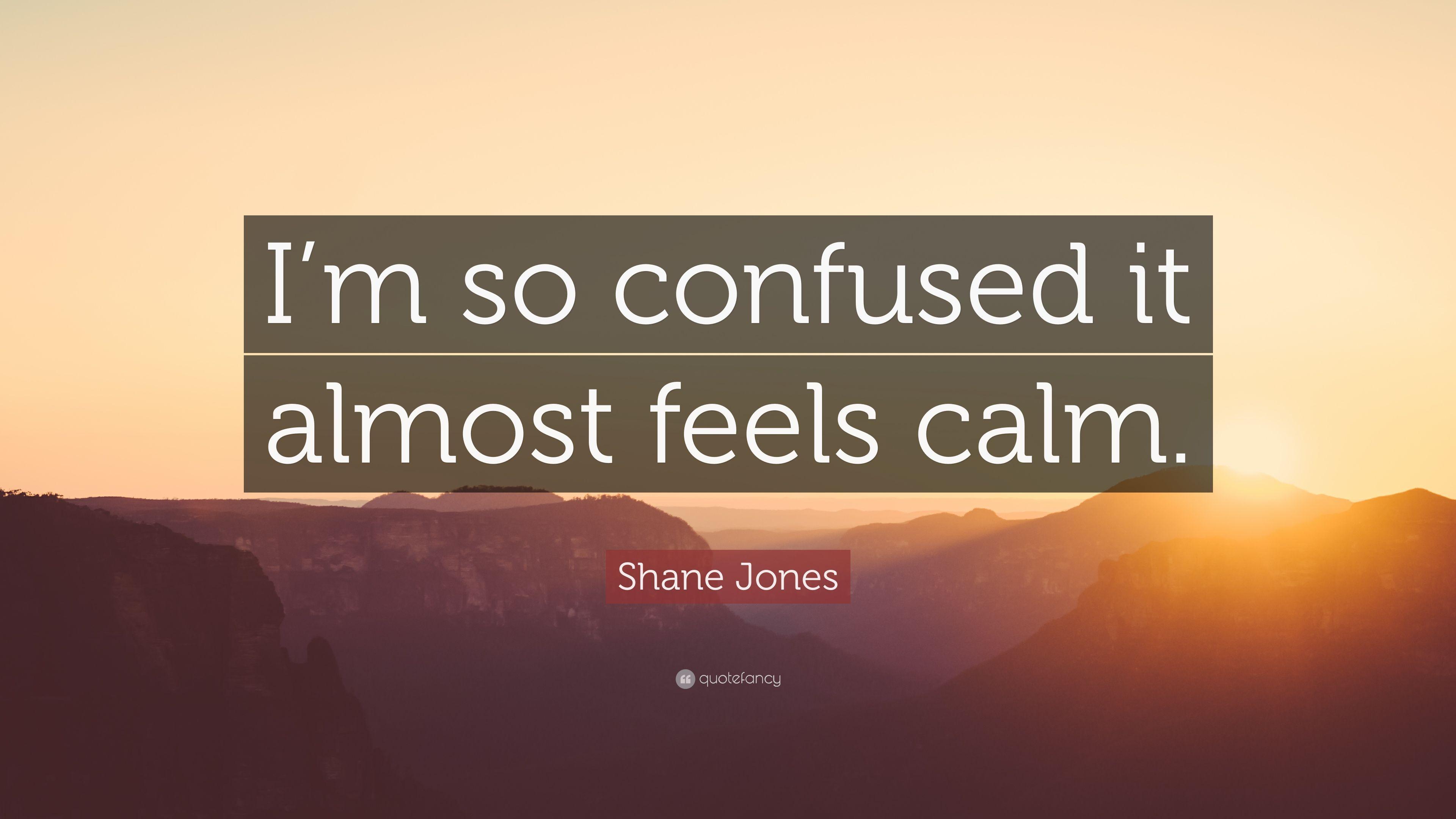 Shane Jones Quote: “I'm so confused it almost feels calm.” 9