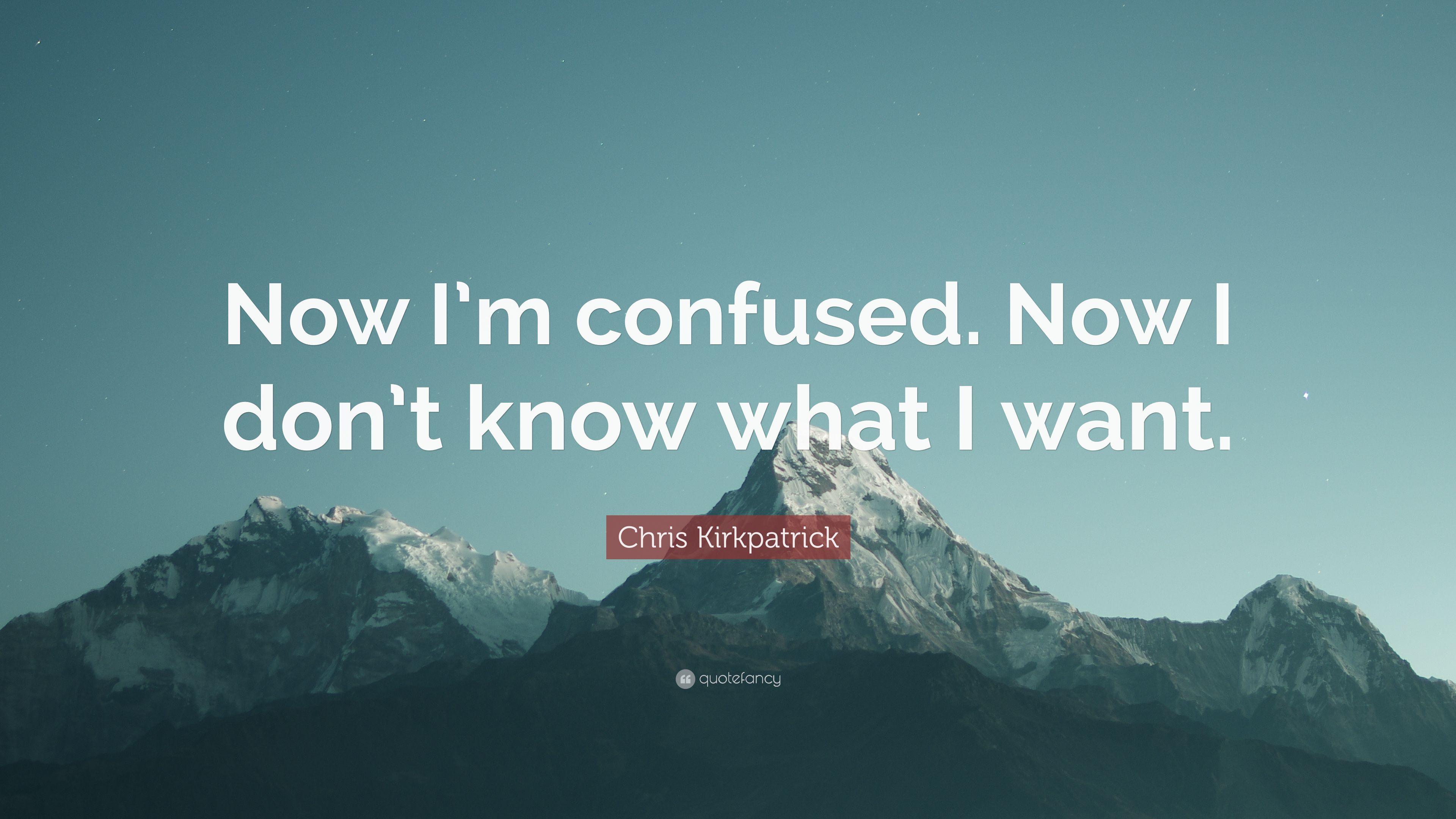 Chris Kirkpatrick Quote: “Now I'm confused. Now I don't know what
