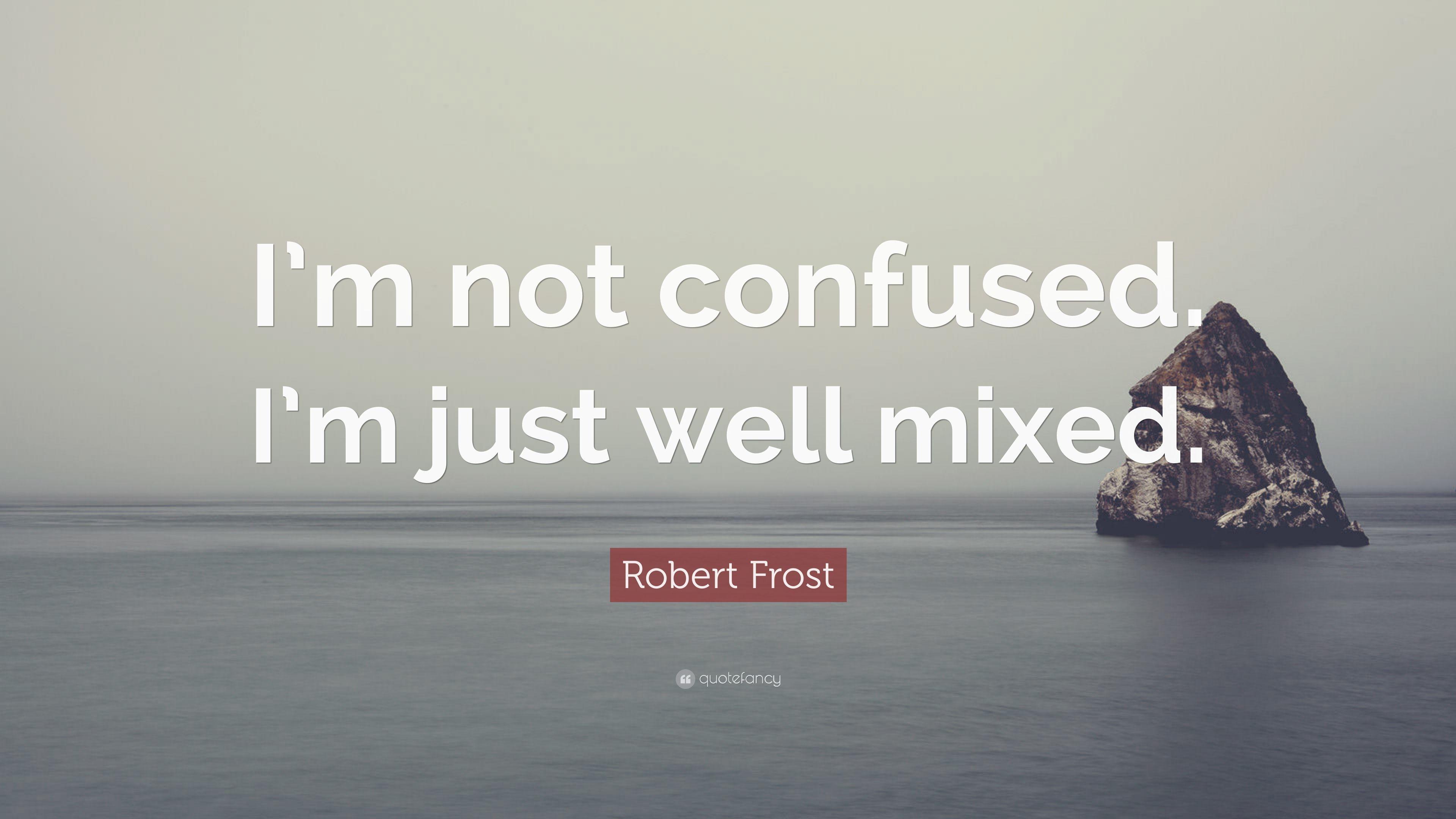 Robert Frost Quote: “I'm not confused. I'm just well mixed.” 10