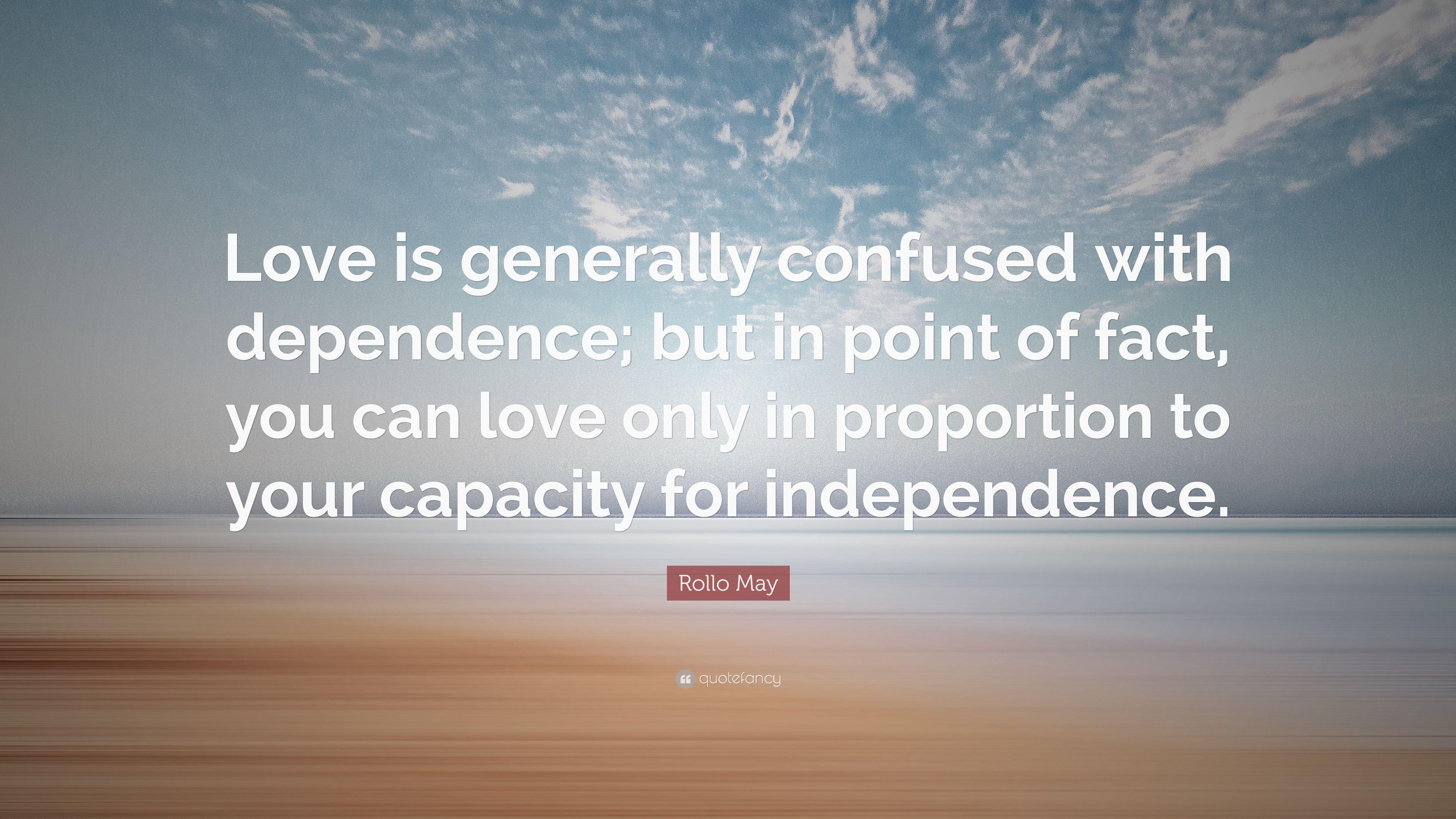 Rollo May Quote: “Love is generally confused with dependence; but