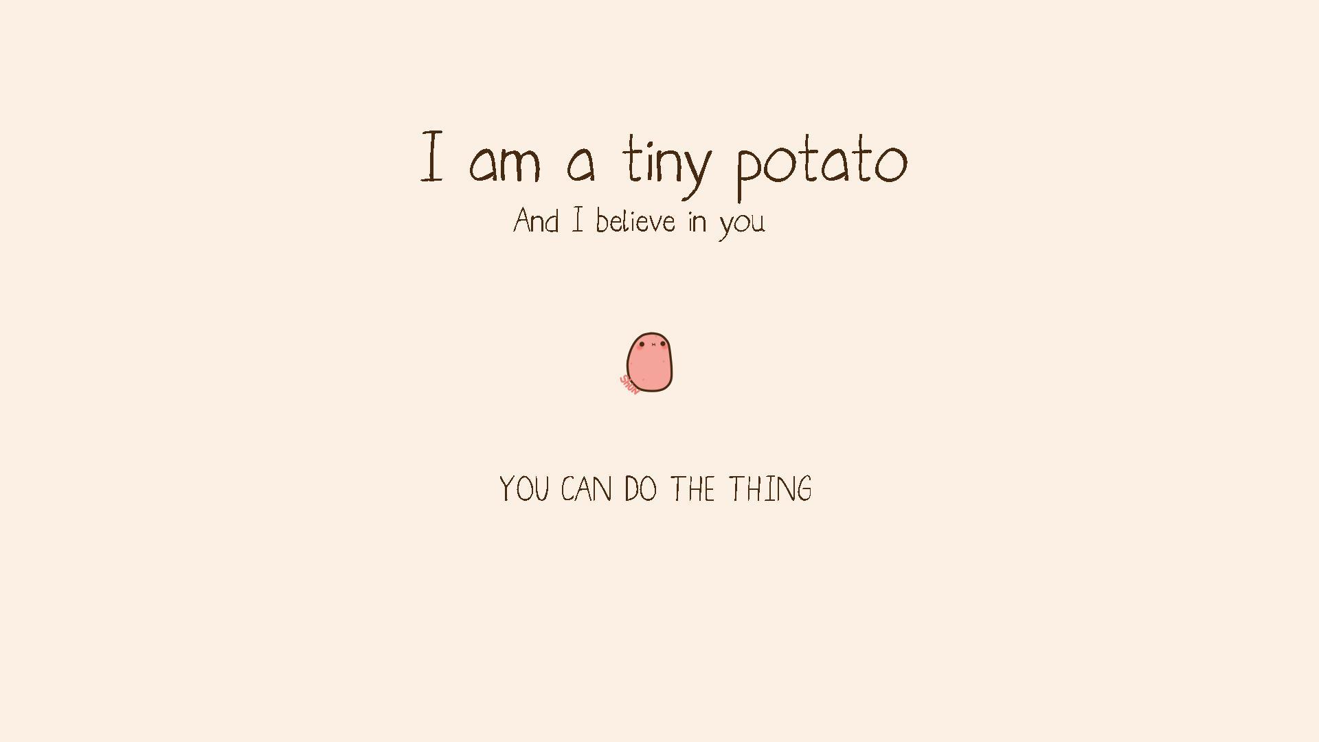 I am a tiny potato and I believe in you. You can do the thing