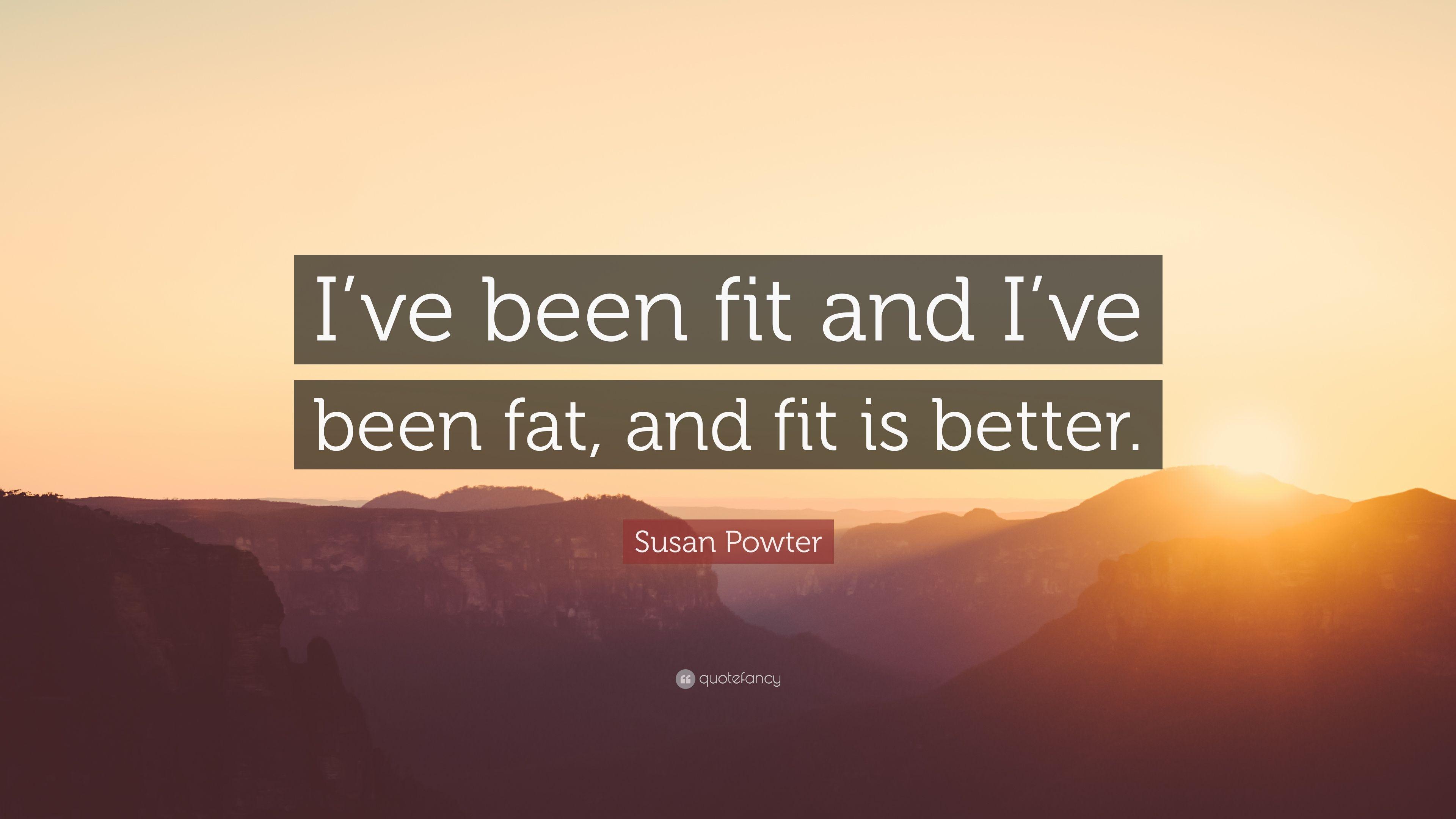 Susan Powter Quote: “I've been fit and I've been fat, and fit is